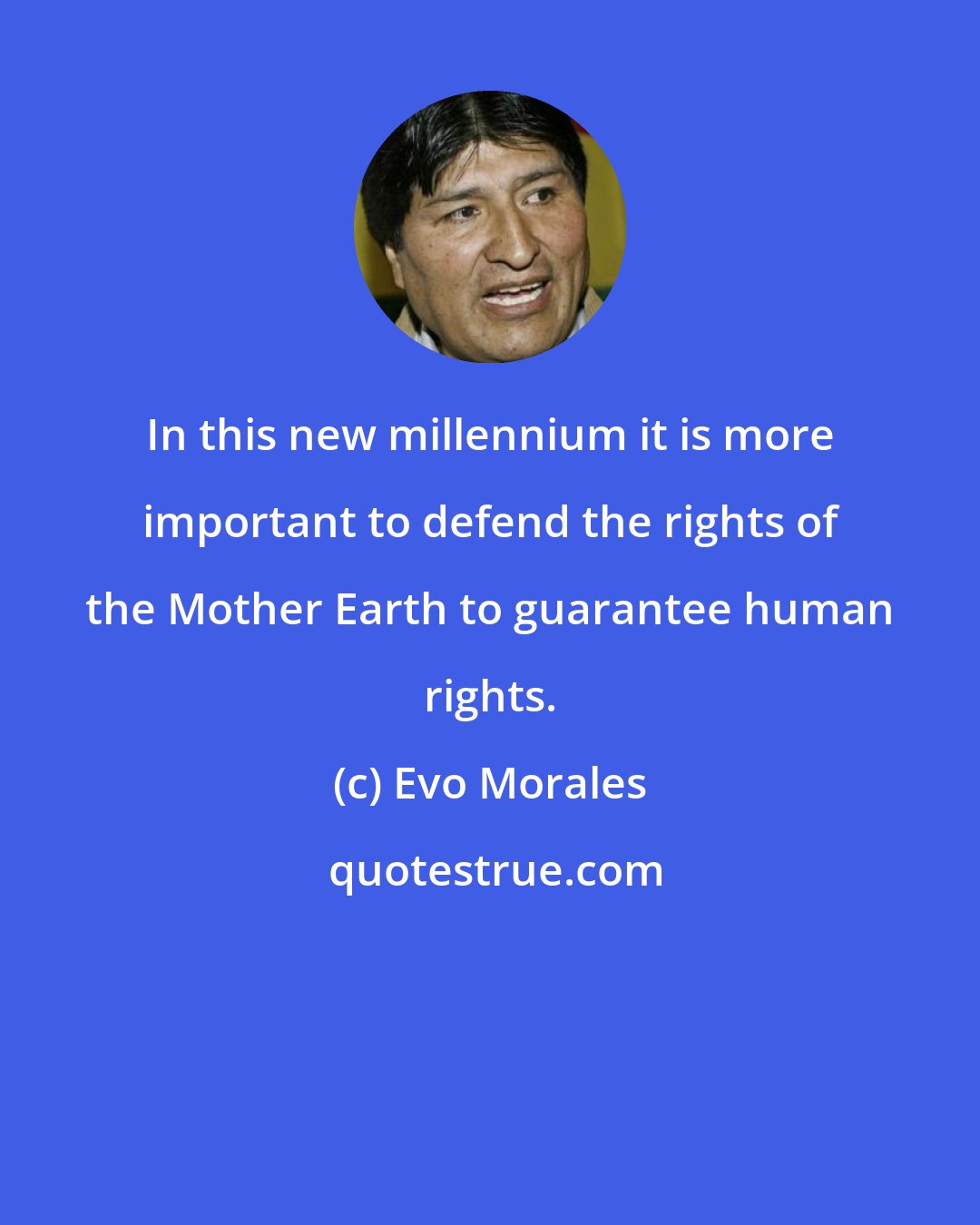 Evo Morales: In this new millennium it is more important to defend the rights of the Mother Earth to guarantee human rights.