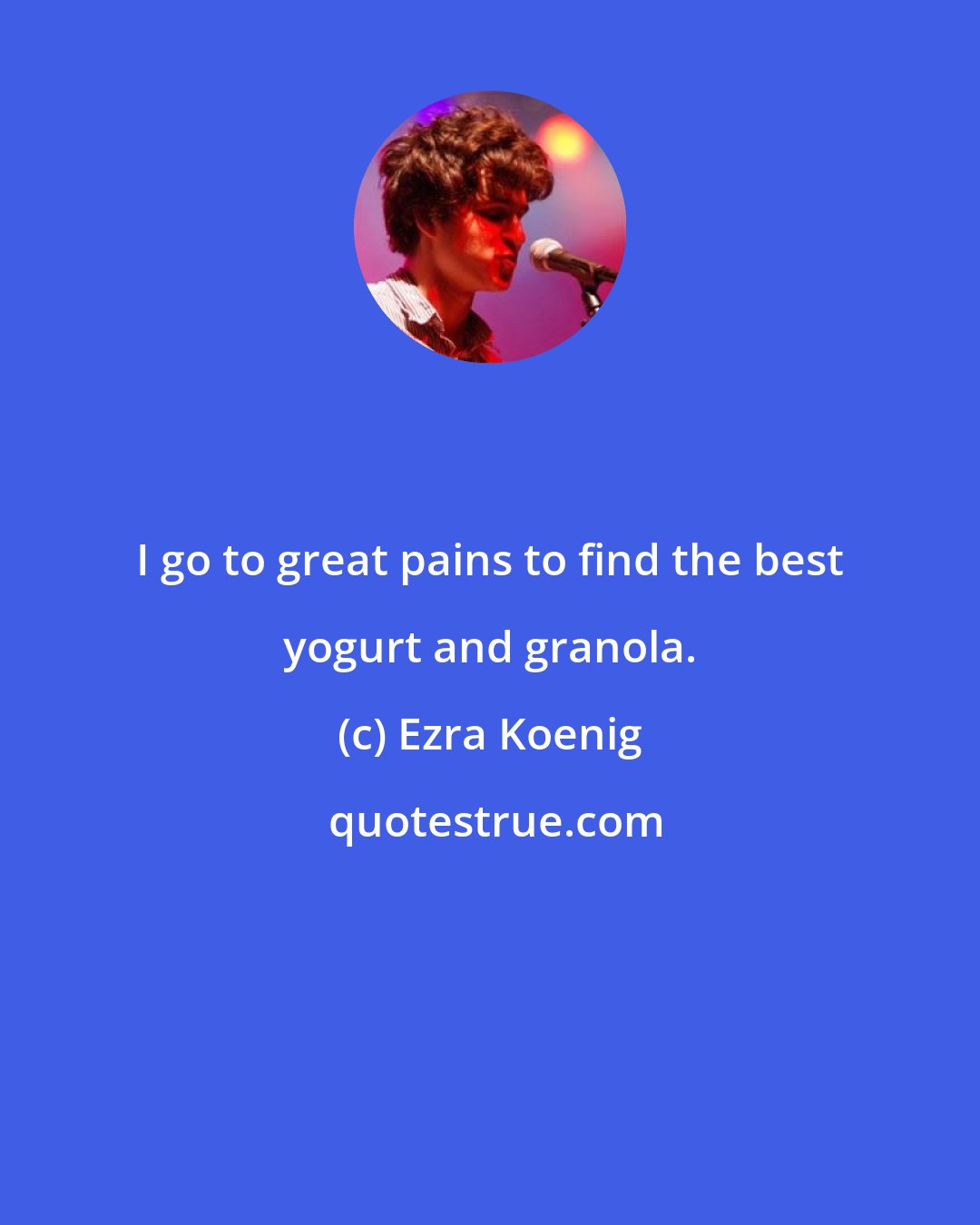 Ezra Koenig: I go to great pains to find the best yogurt and granola.