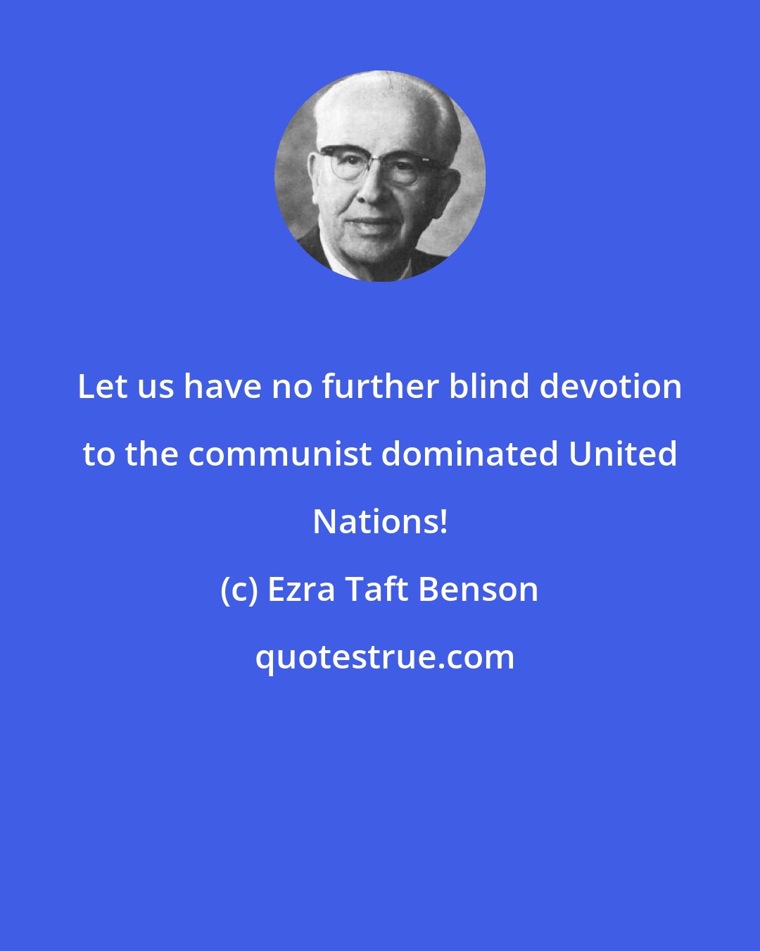 Ezra Taft Benson: Let us have no further blind devotion to the communist dominated United Nations!