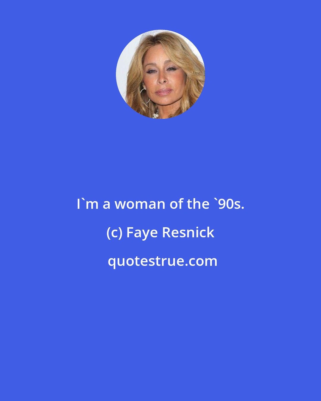 Faye Resnick: I'm a woman of the '90s.