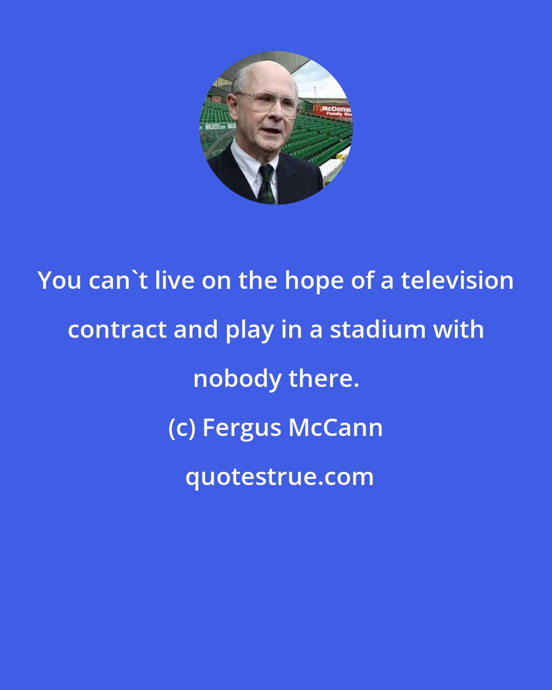 Fergus McCann: You can't live on the hope of a television contract and play in a stadium with nobody there.