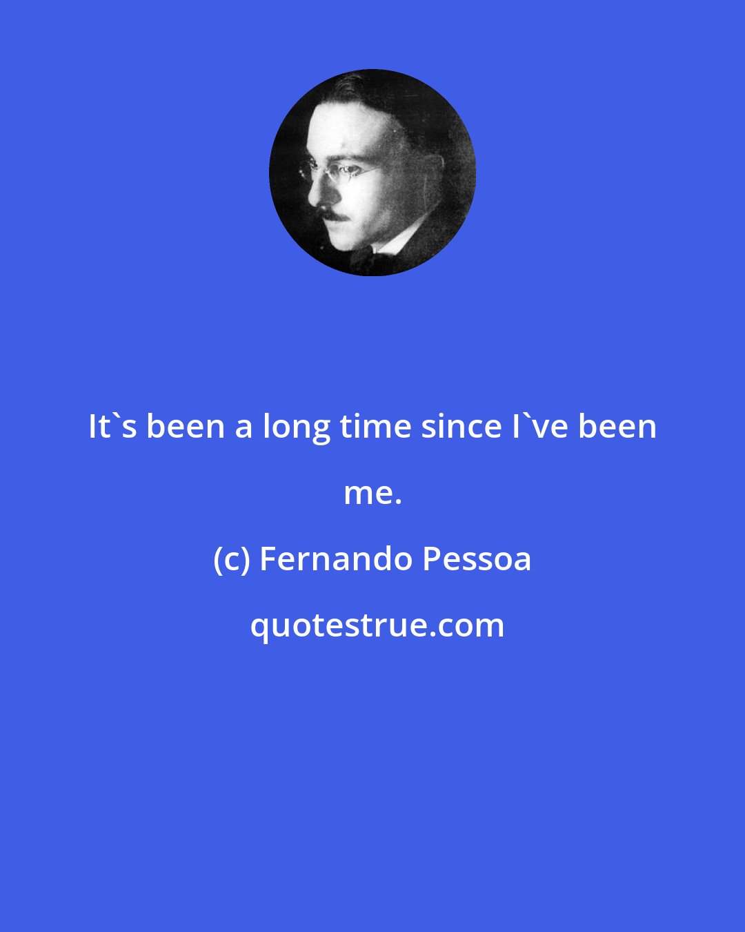 Fernando Pessoa: It's been a long time since I've been me.