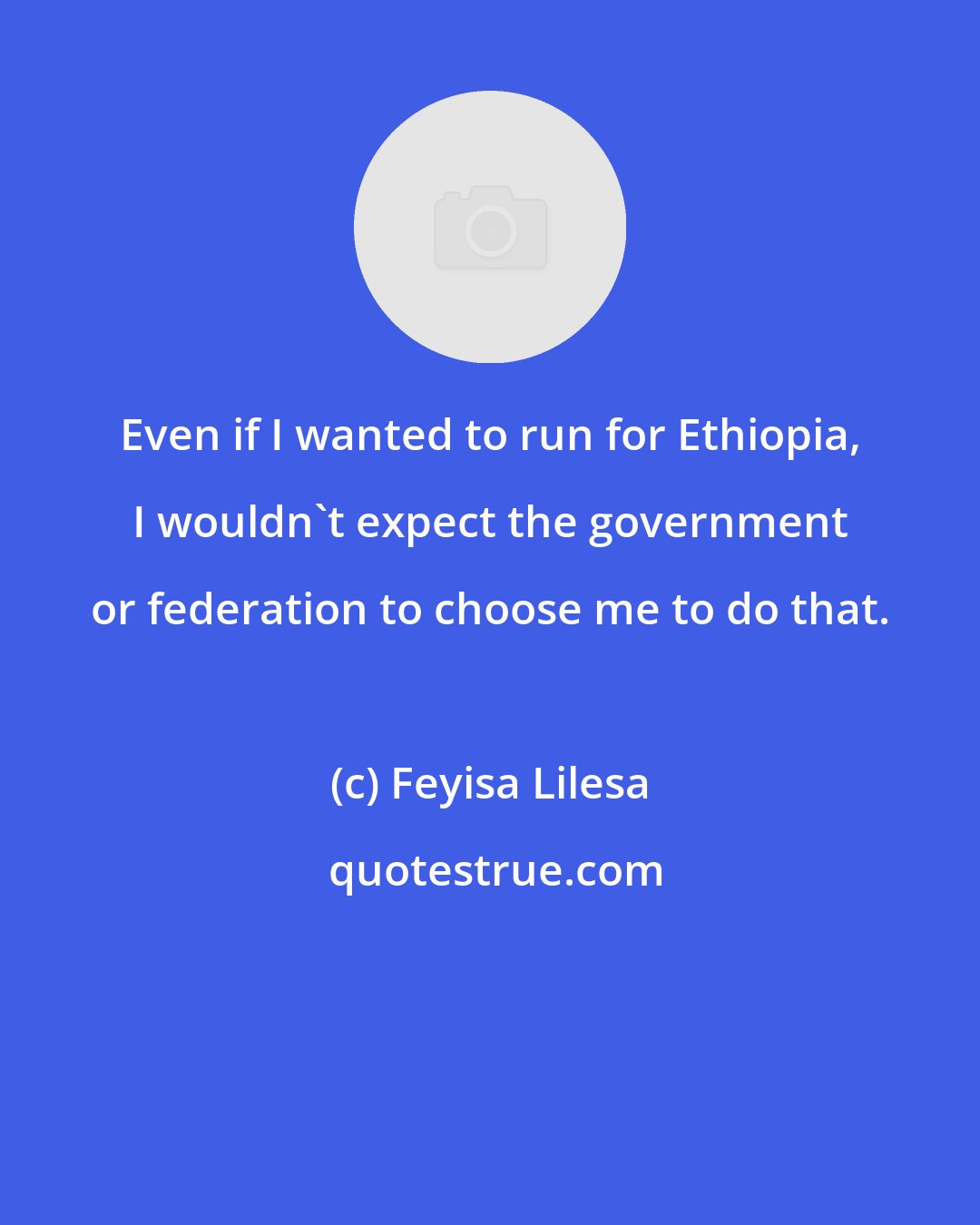 Feyisa Lilesa: Even if I wanted to run for Ethiopia, I wouldn't expect the government or federation to choose me to do that.