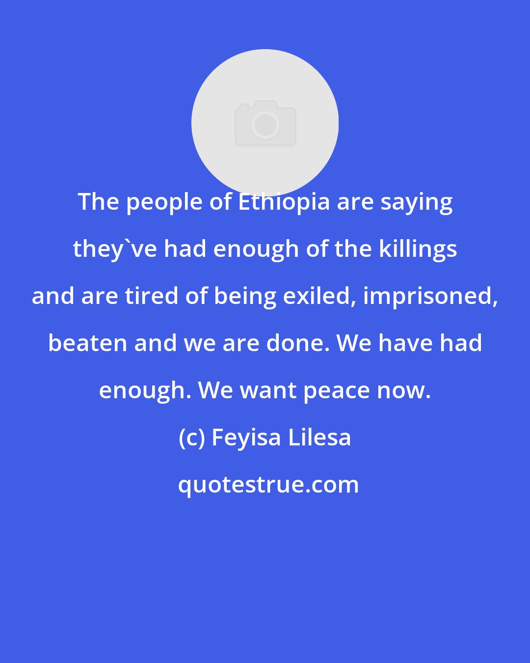 Feyisa Lilesa: The people of Ethiopia are saying they've had enough of the killings and are tired of being exiled, imprisoned, beaten and we are done. We have had enough. We want peace now.
