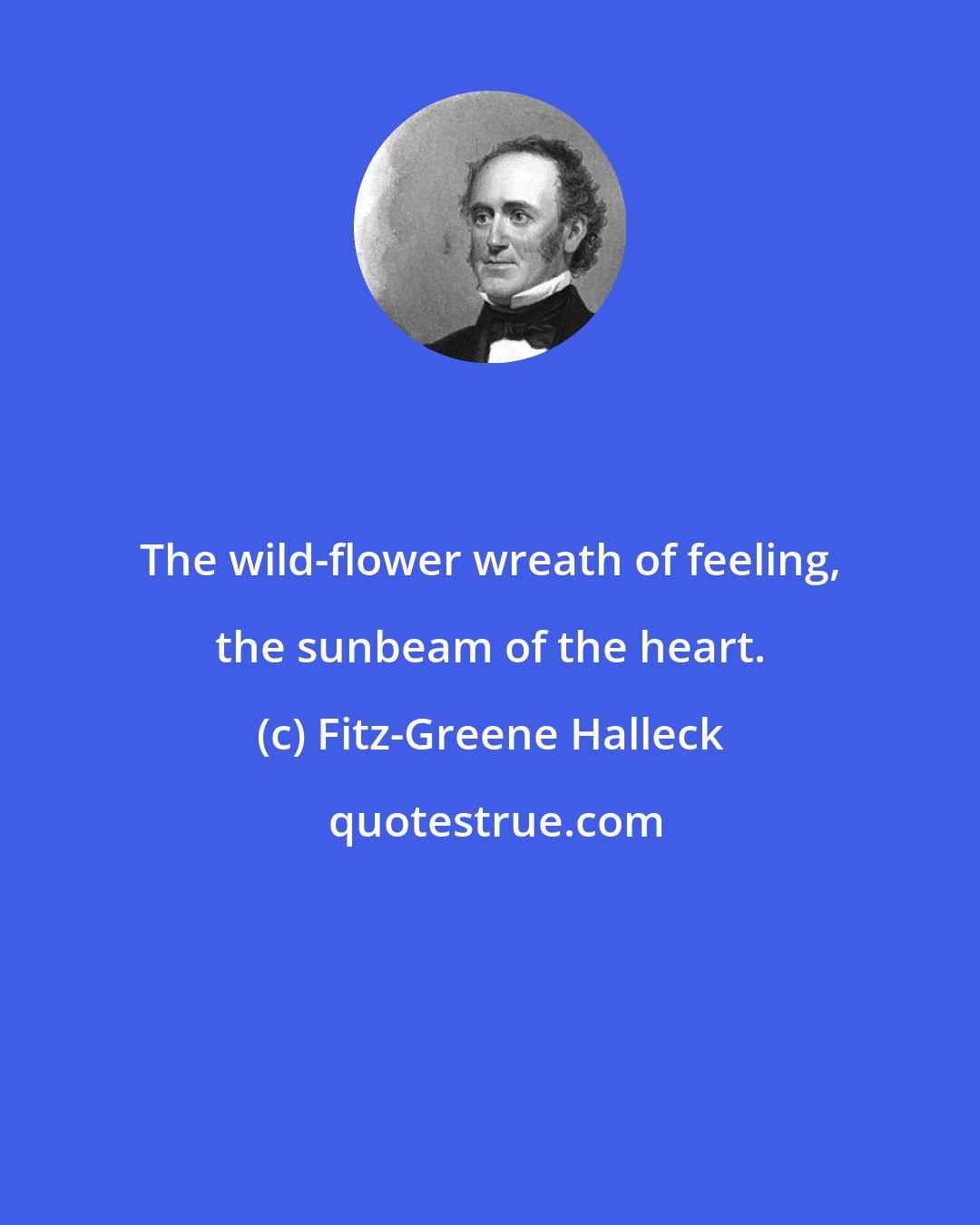 Fitz-Greene Halleck: The wild-flower wreath of feeling, the sunbeam of the heart.