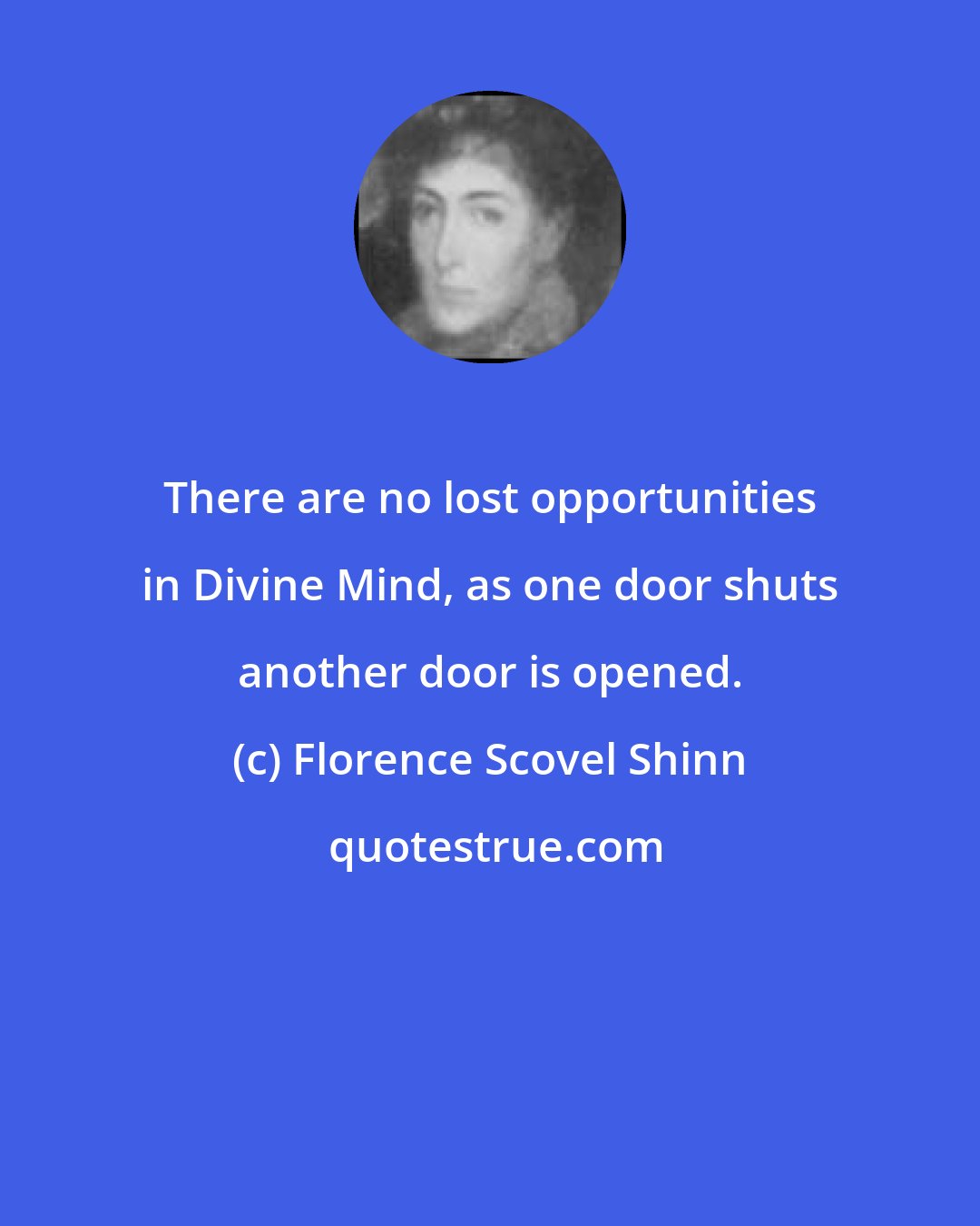 Florence Scovel Shinn: There are no lost opportunities in Divine Mind, as one door shuts another door is opened.