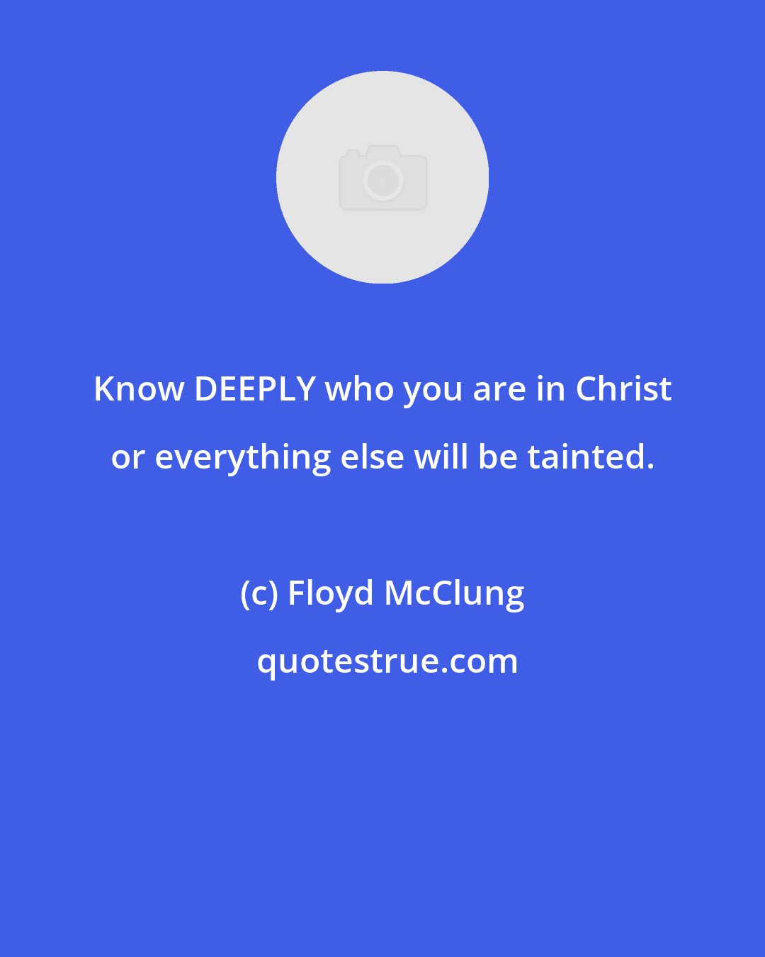 Floyd McClung: Know DEEPLY who you are in Christ or everything else will be tainted.