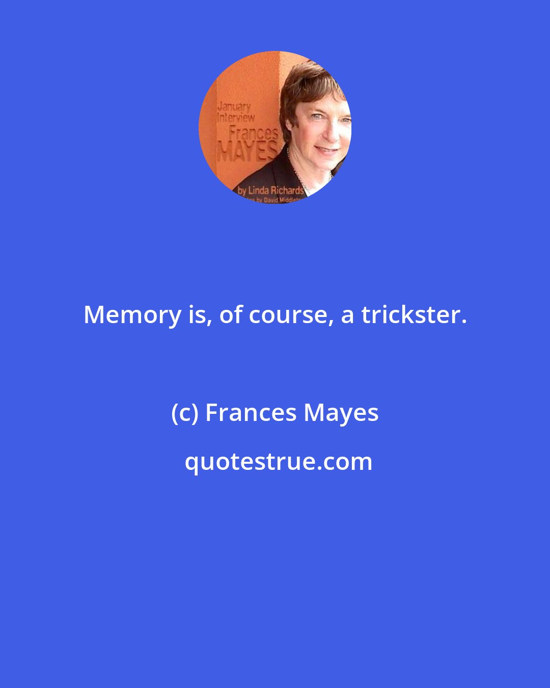 Frances Mayes: Memory is, of course, a trickster.