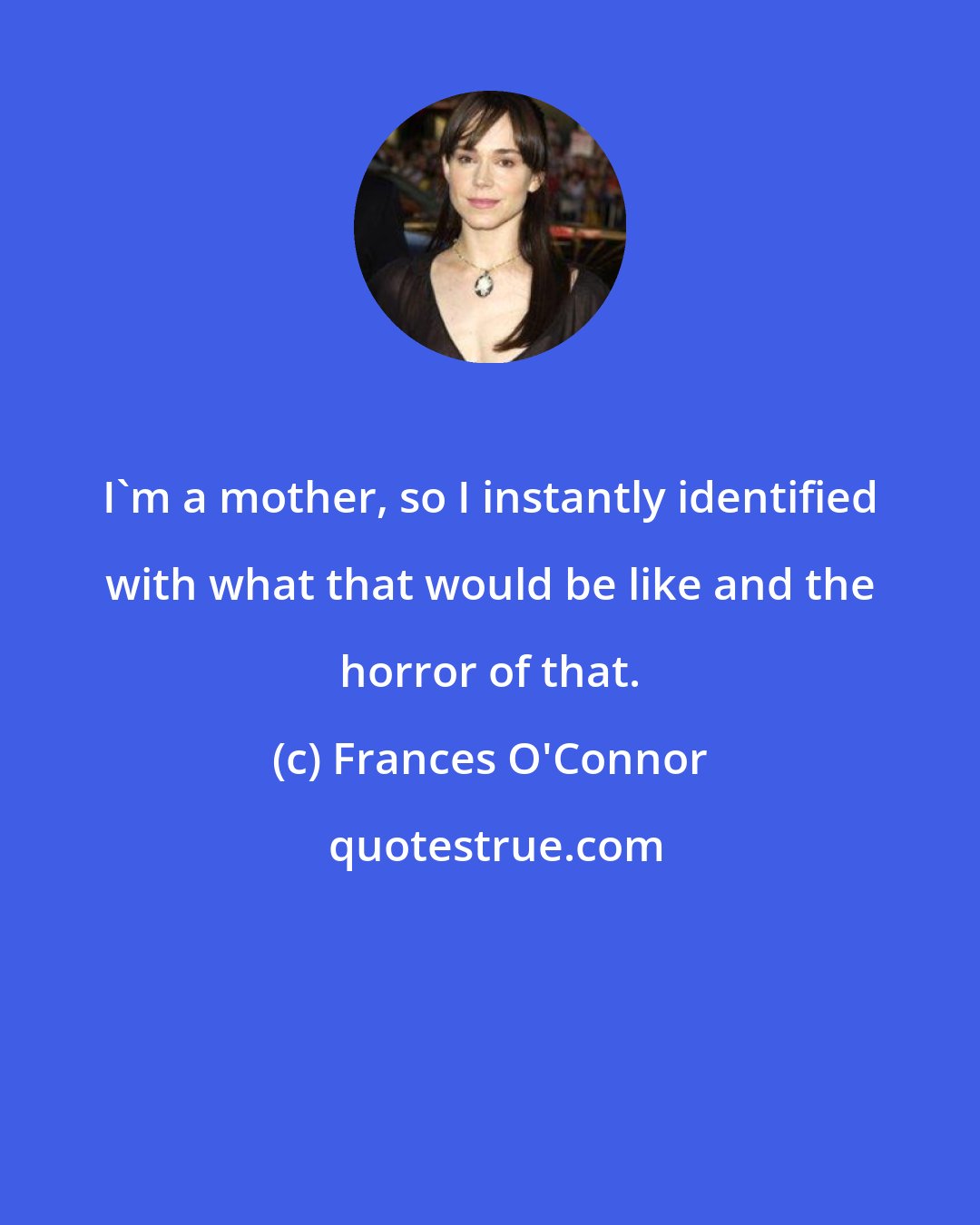 Frances O'Connor: I'm a mother, so I instantly identified with what that would be like and the horror of that.