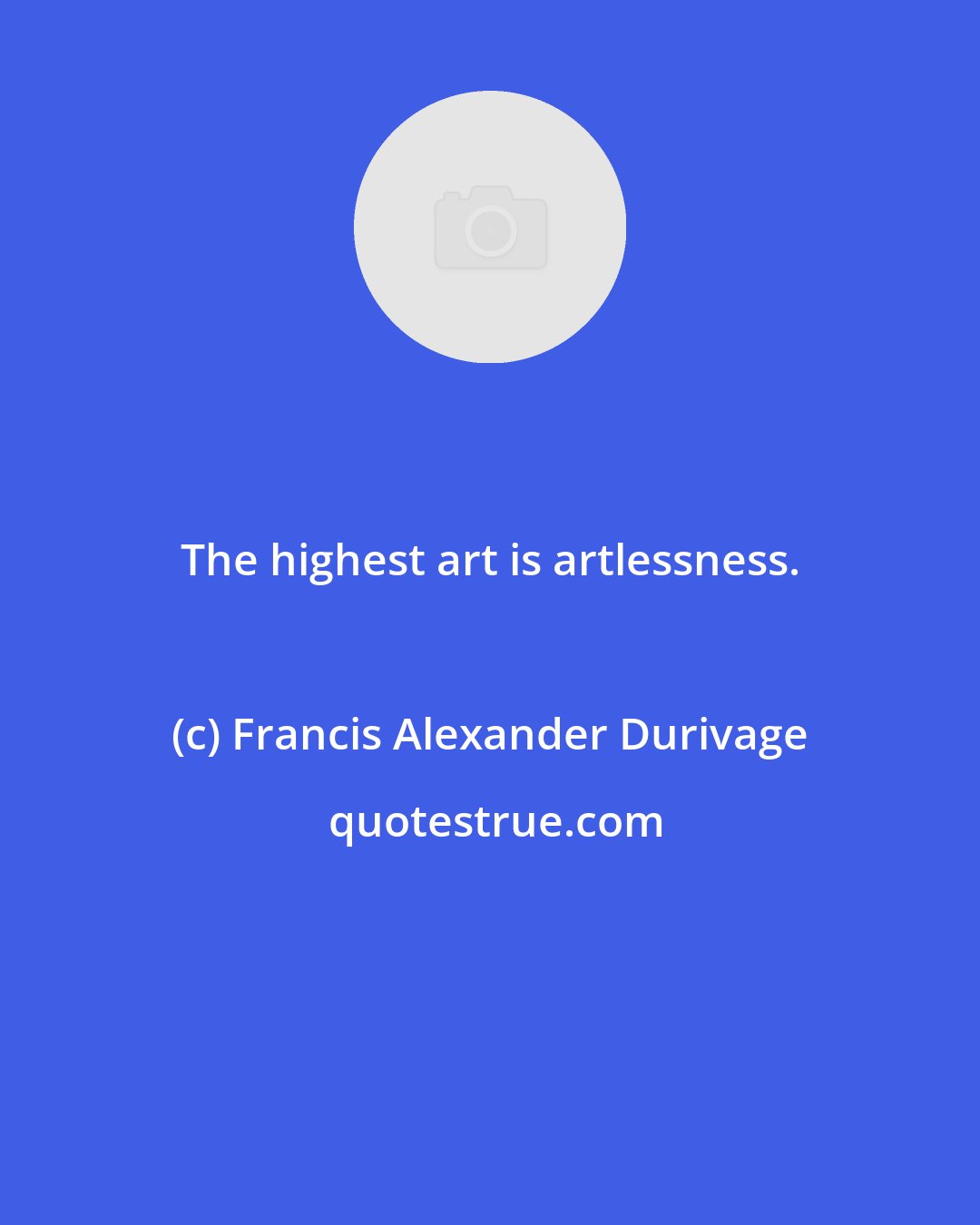 Francis Alexander Durivage: The highest art is artlessness.