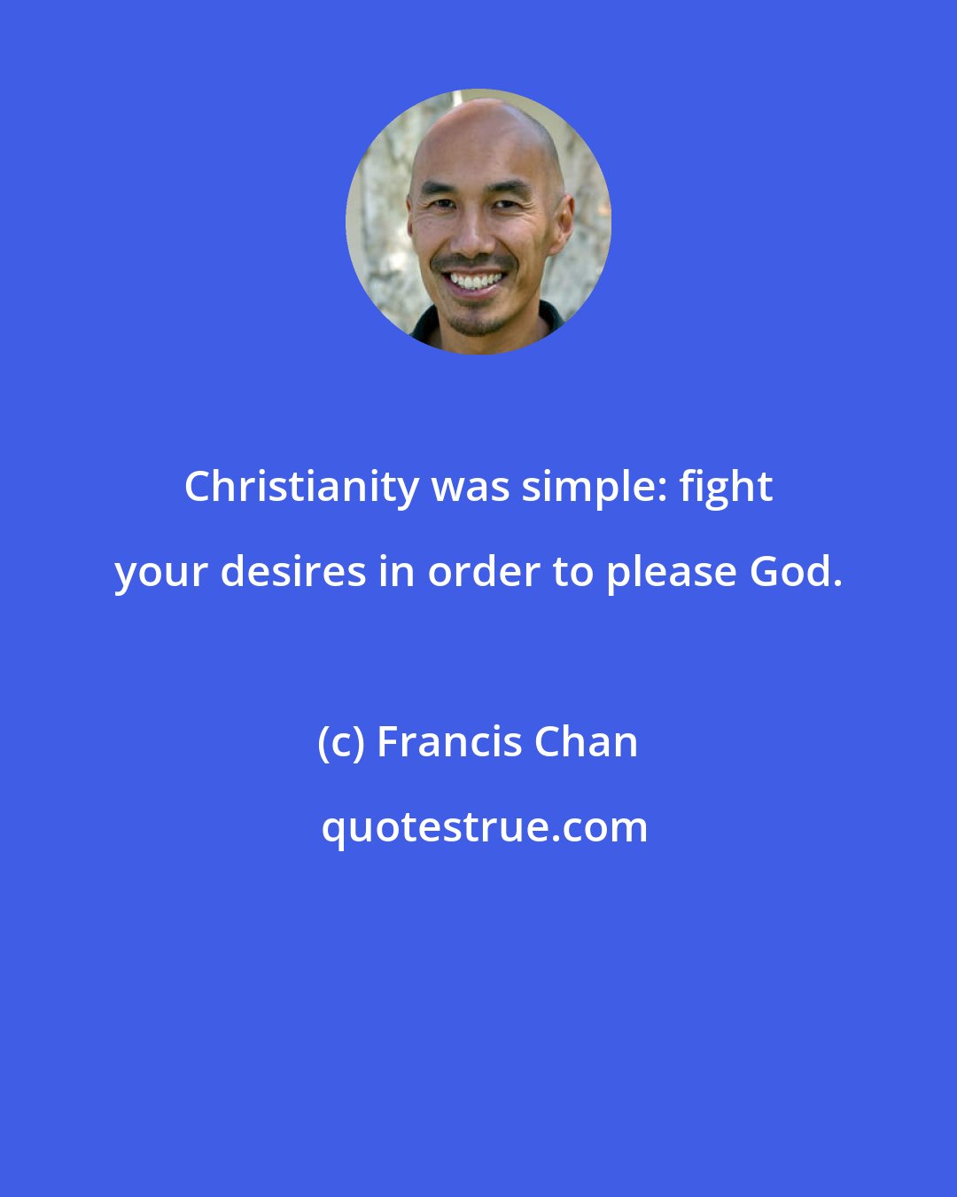 Francis Chan: Christianity was simple: fight your desires in order to please God.
