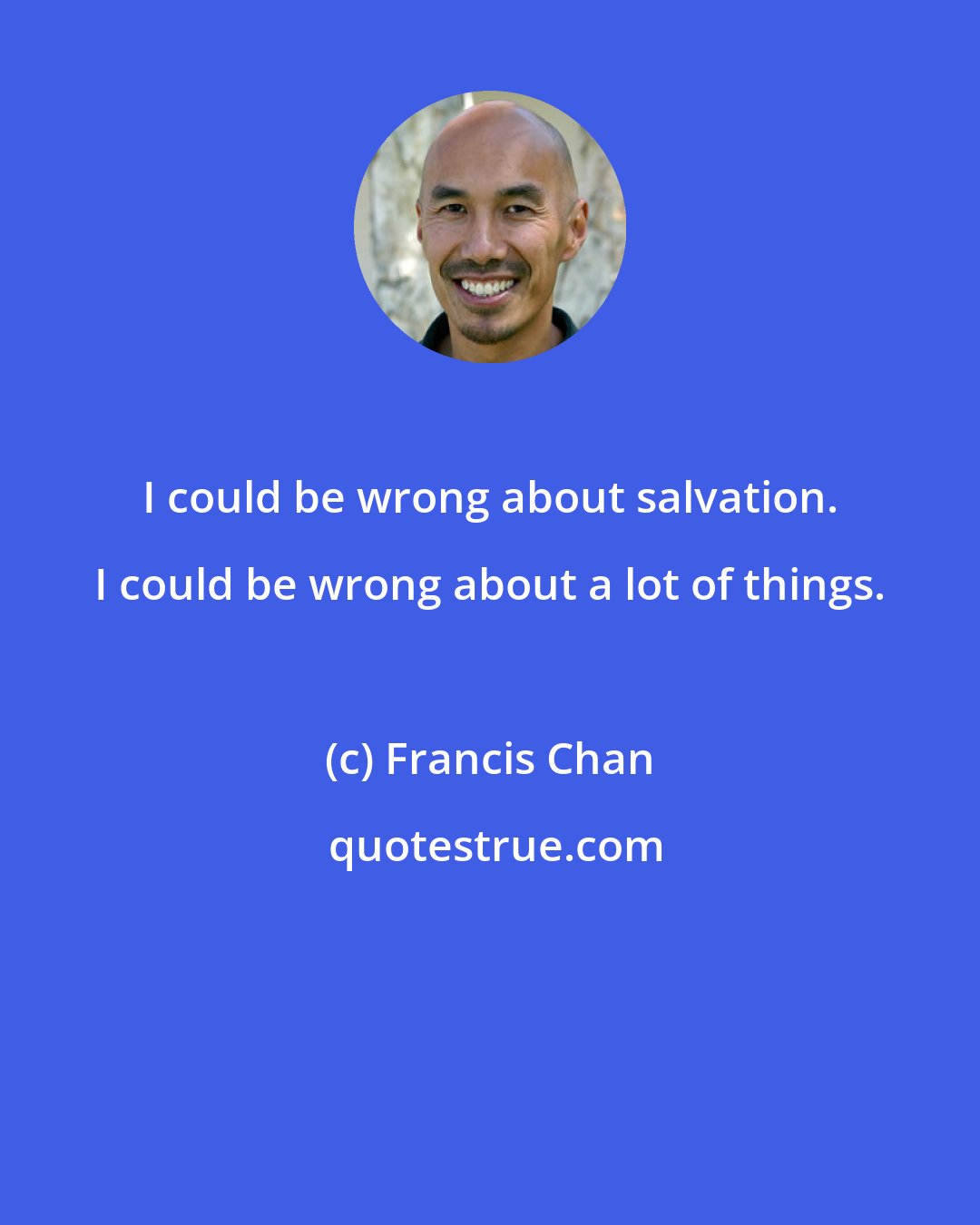 Francis Chan: I could be wrong about salvation. I could be wrong about a lot of things.