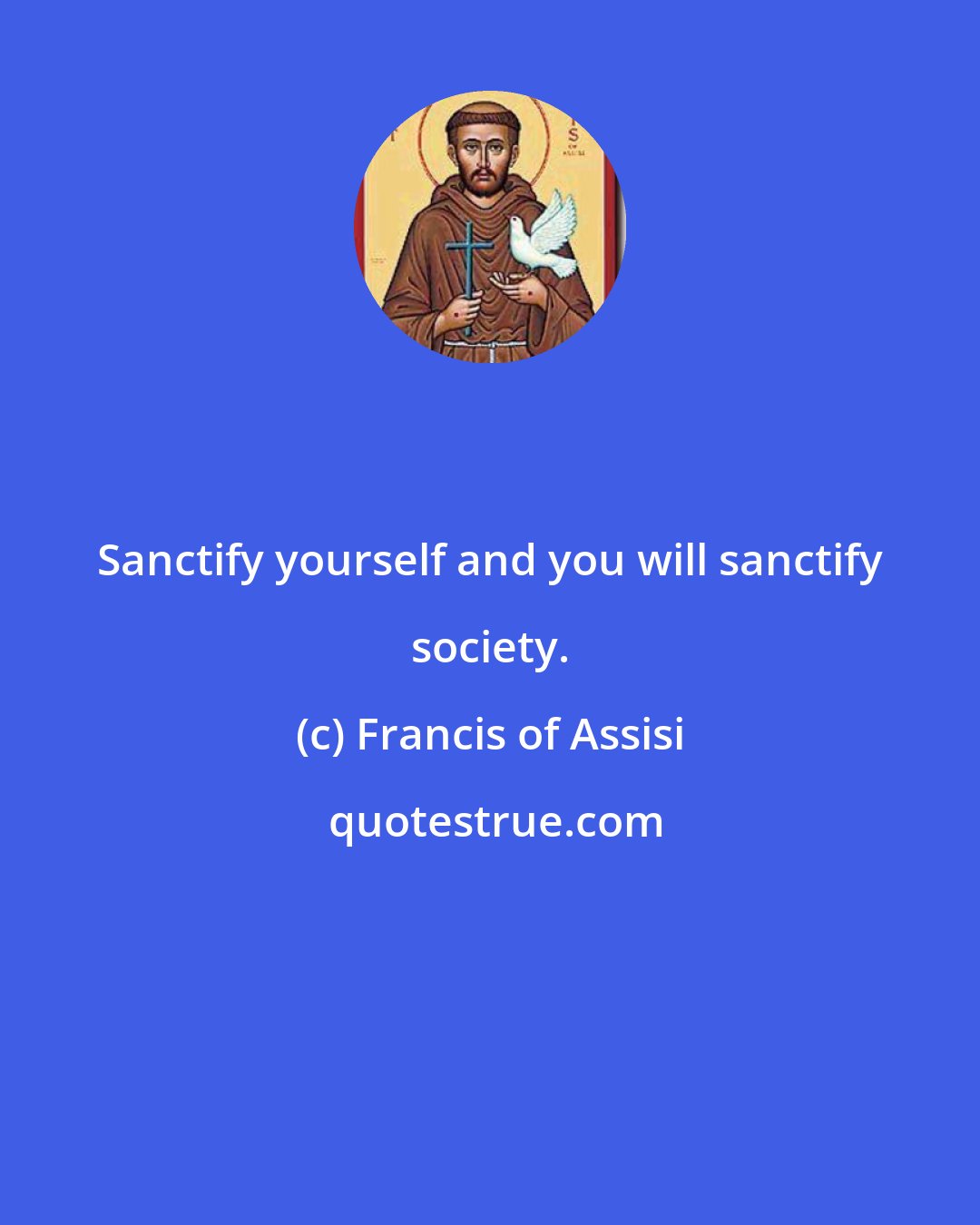 Francis of Assisi: Sanctify yourself and you will sanctify society.