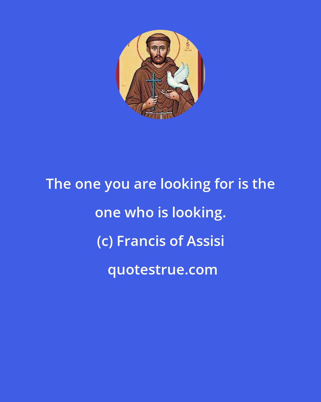 Francis of Assisi: The one you are looking for is the one who is looking.