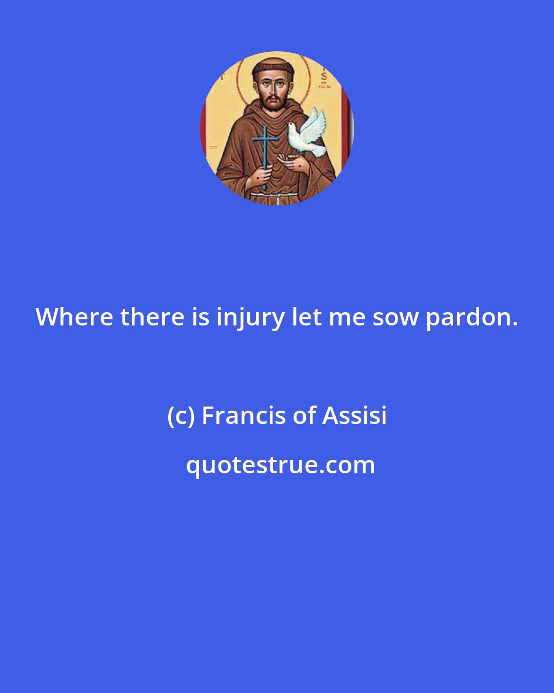 Francis of Assisi: Where there is injury let me sow pardon.