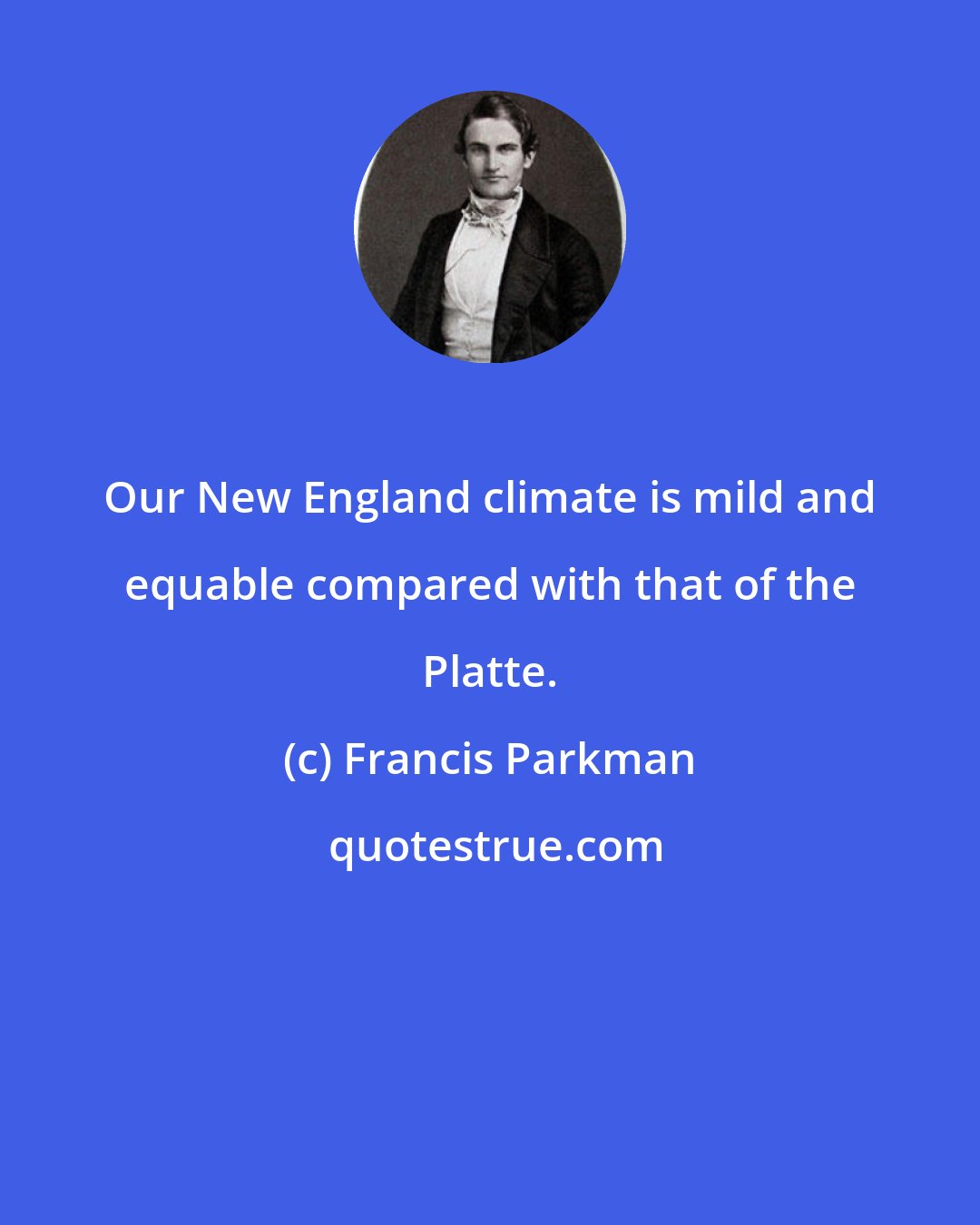 Francis Parkman: Our New England climate is mild and equable compared with that of the Platte.