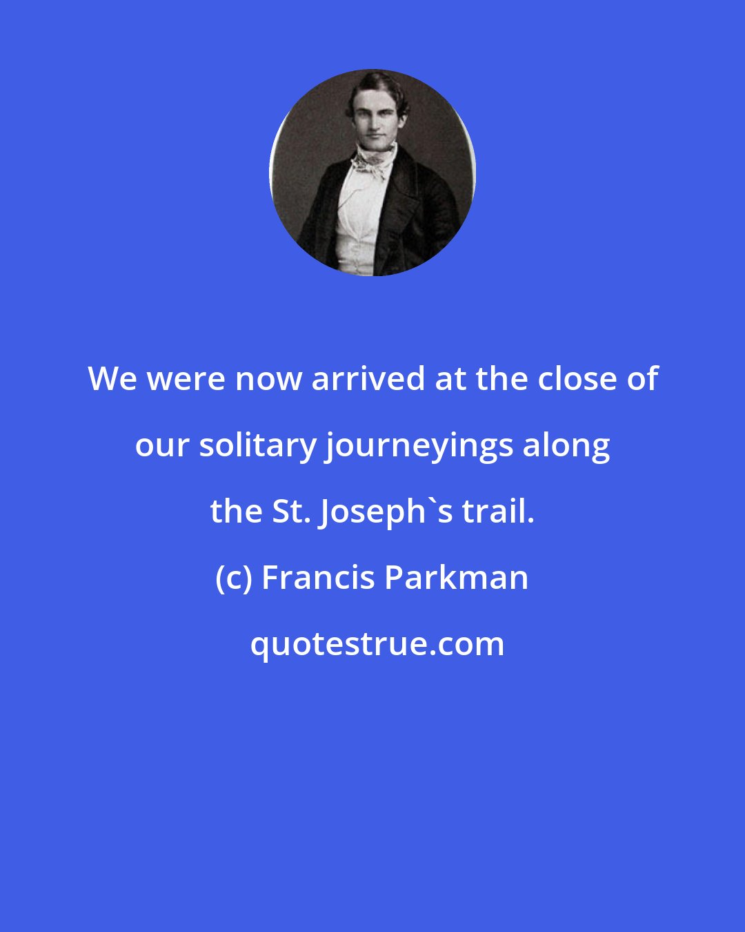 Francis Parkman: We were now arrived at the close of our solitary journeyings along the St. Joseph's trail.