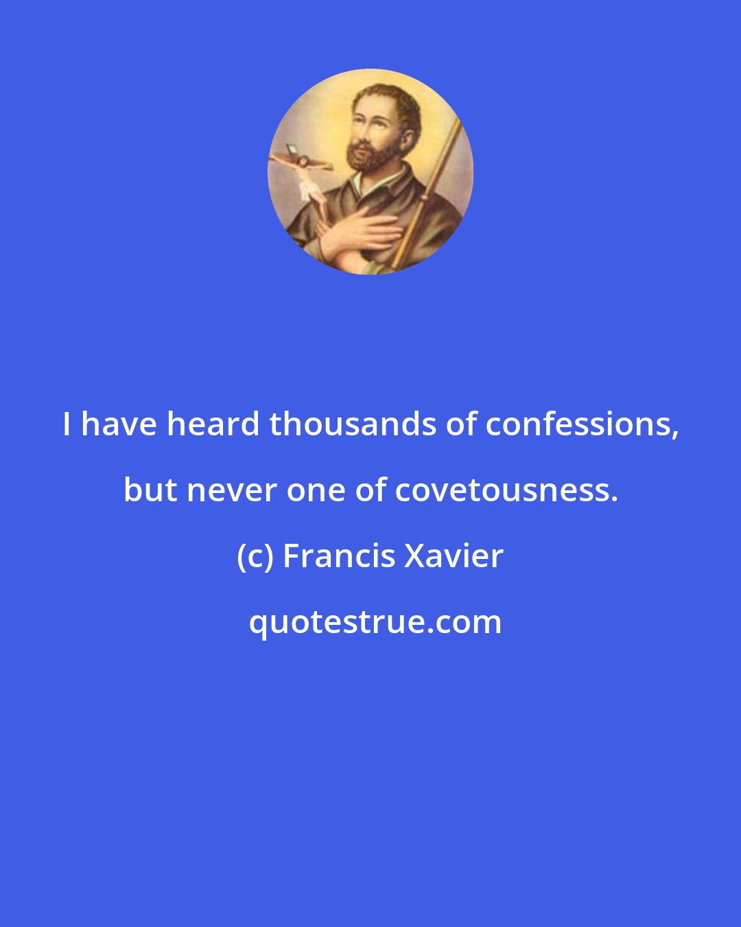 Francis Xavier: I have heard thousands of confessions, but never one of covetousness.