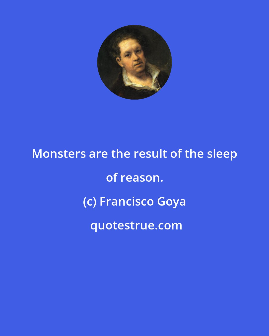 Francisco Goya: Monsters are the result of the sleep of reason.