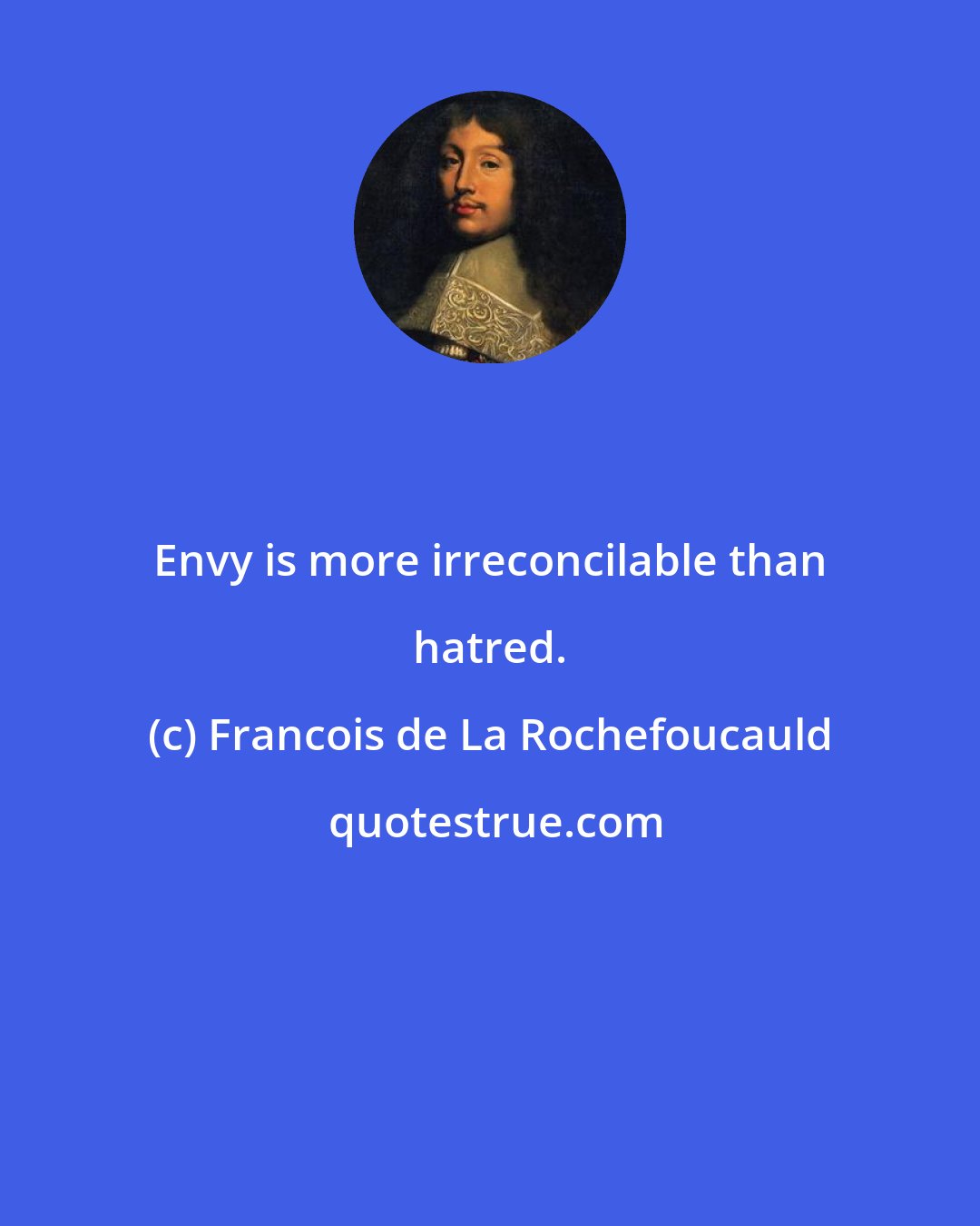 Francois de La Rochefoucauld: Envy is more irreconcilable than hatred.
