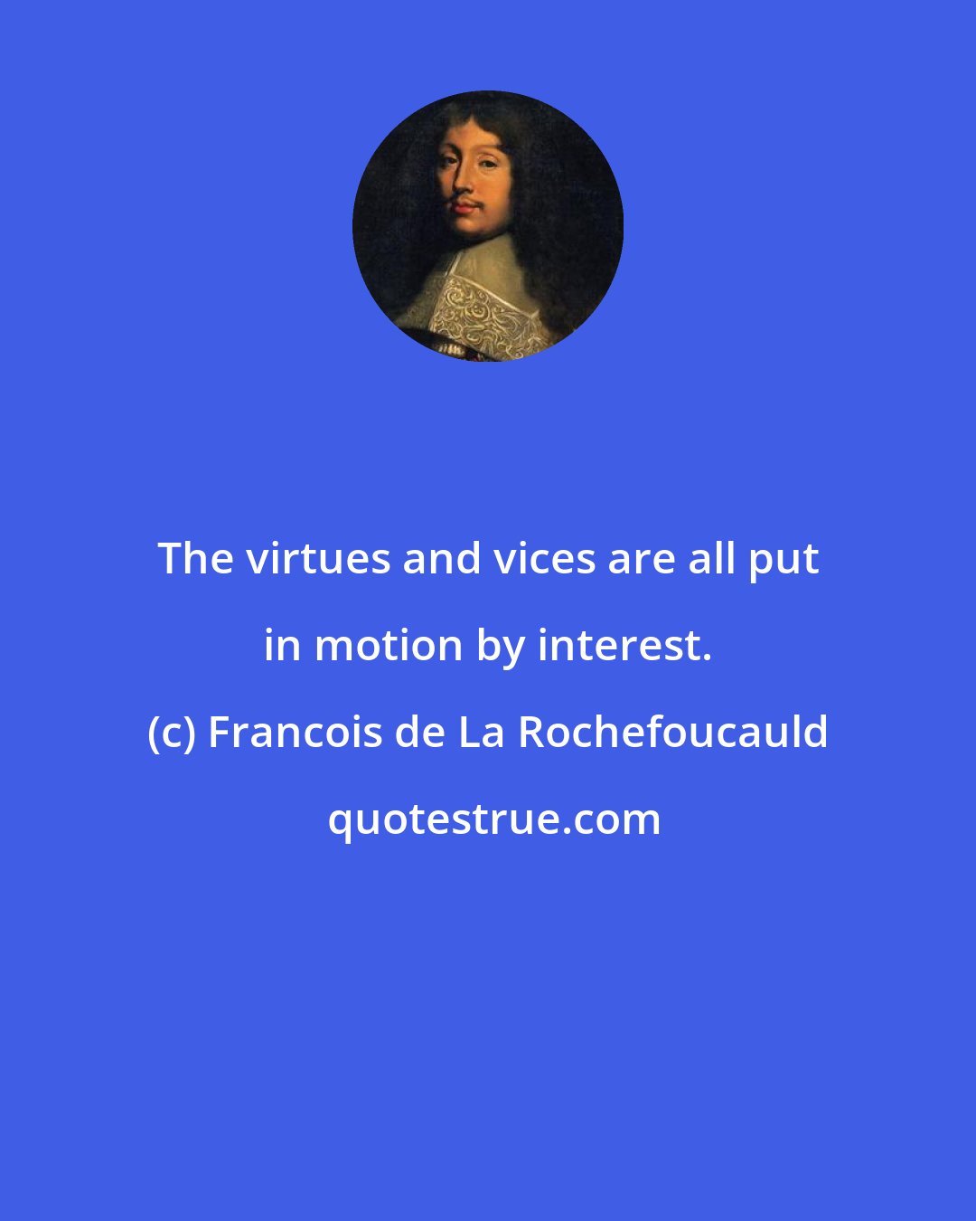 Francois de La Rochefoucauld: The virtues and vices are all put in motion by interest.