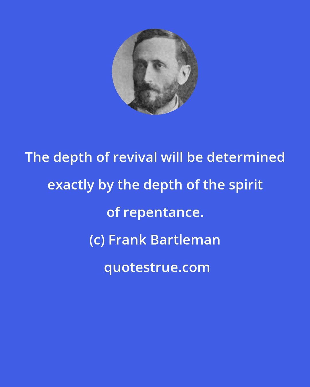 Frank Bartleman: The depth of revival will be determined exactly by the depth of the spirit of repentance.