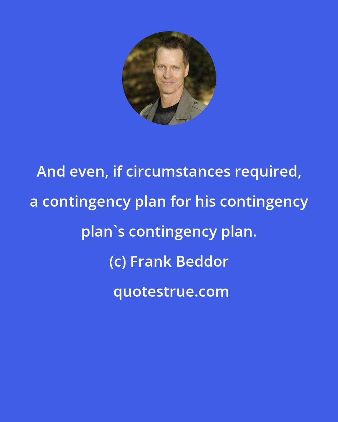 Frank Beddor: And even, if circumstances required, a contingency plan for his contingency plan's contingency plan.