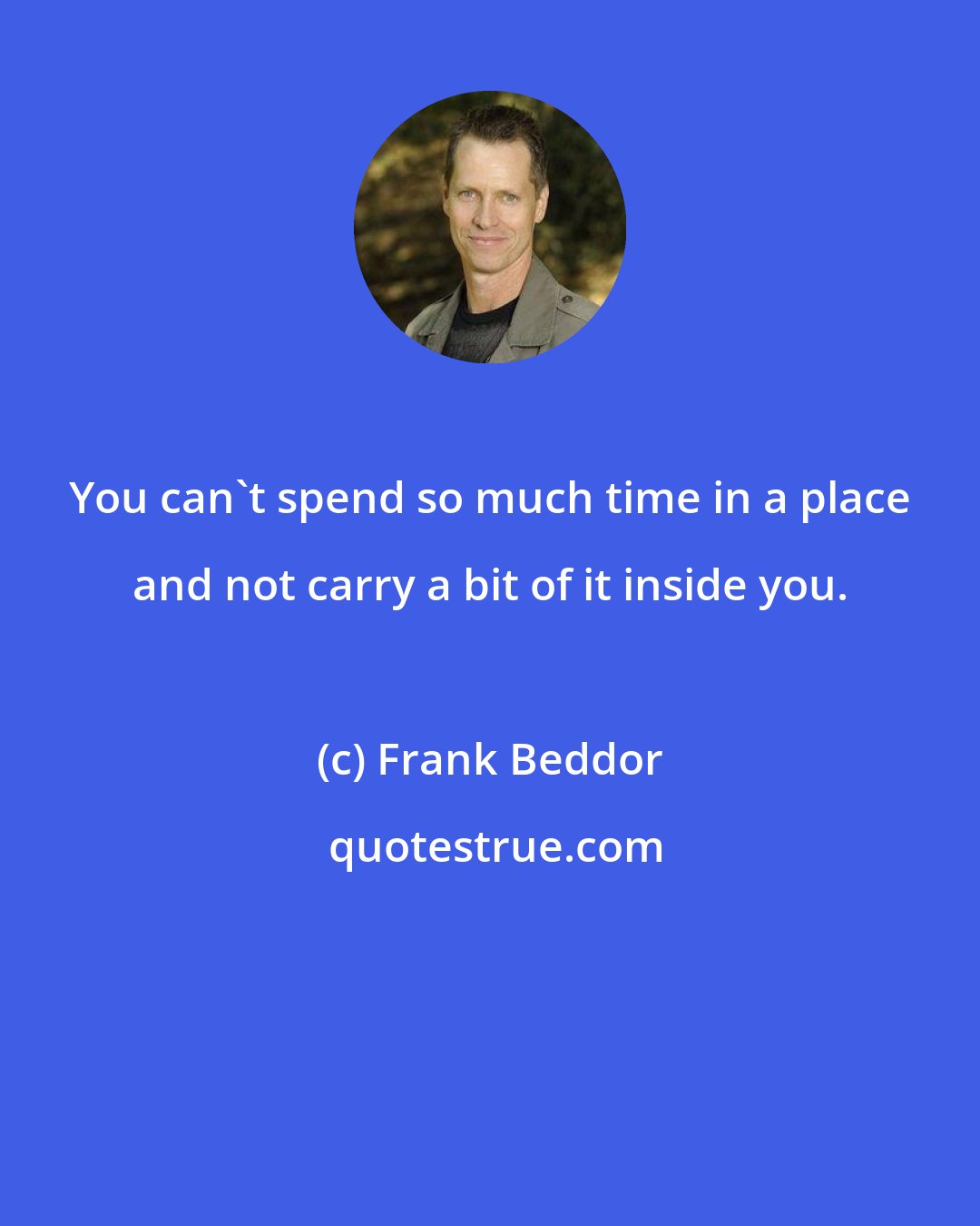 Frank Beddor: You can't spend so much time in a place and not carry a bit of it inside you.