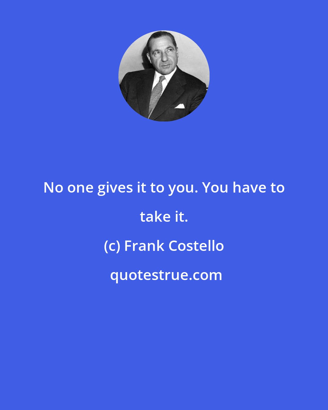 Frank Costello: No one gives it to you. You have to take it.