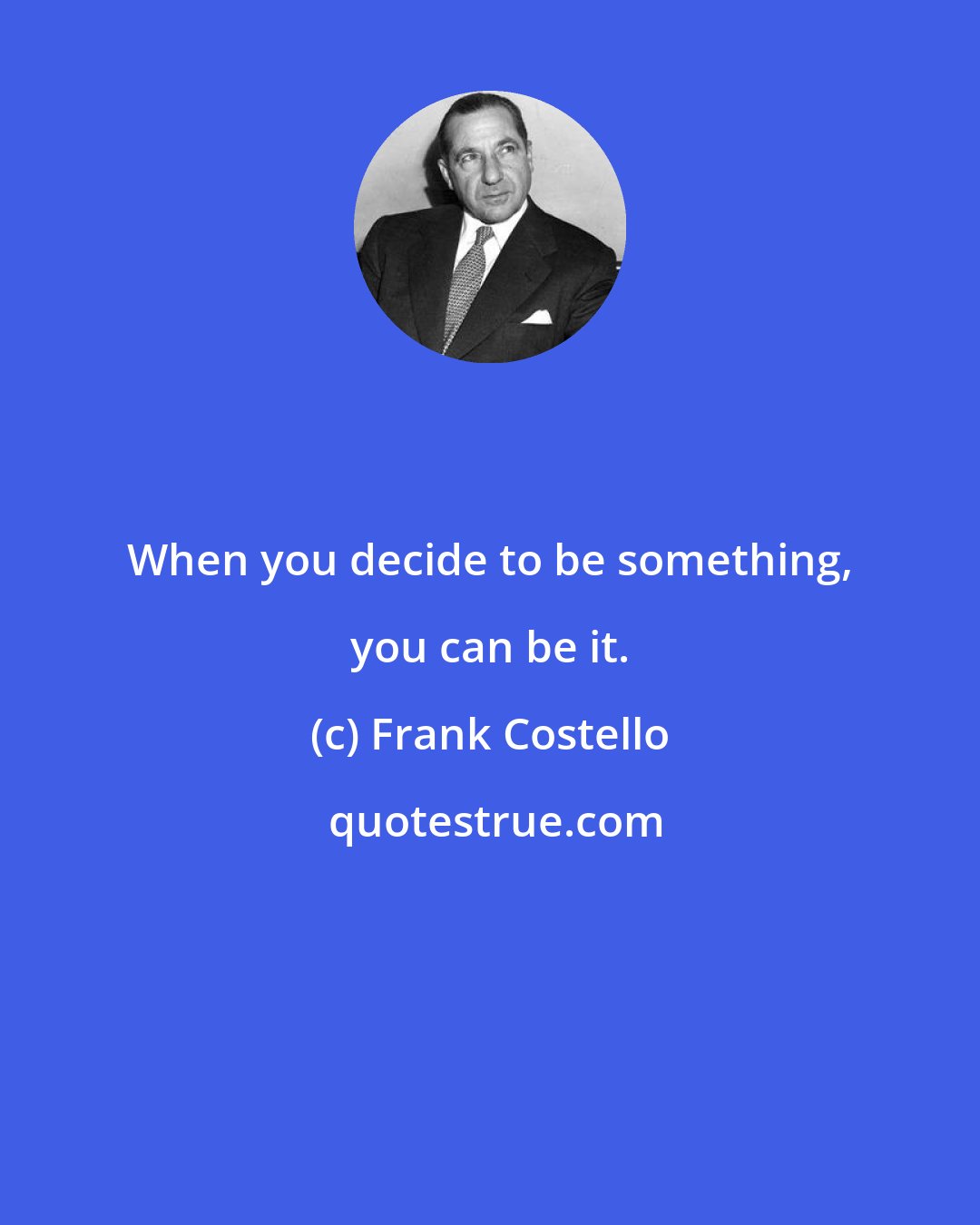 Frank Costello: When you decide to be something, you can be it.