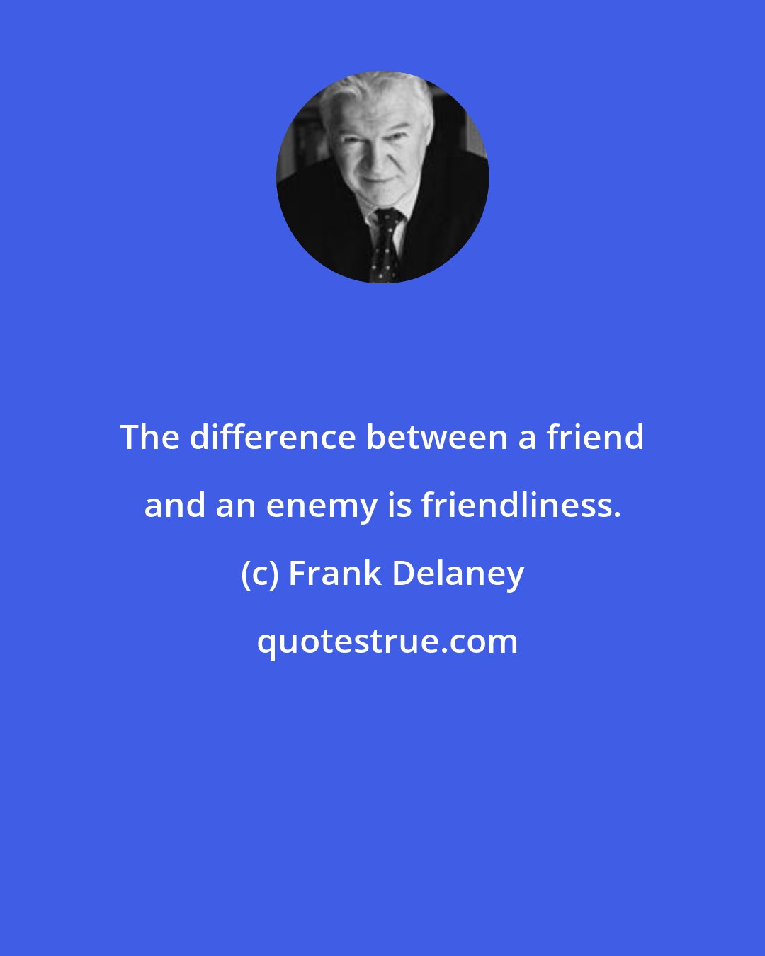Frank Delaney: The difference between a friend and an enemy is friendliness.