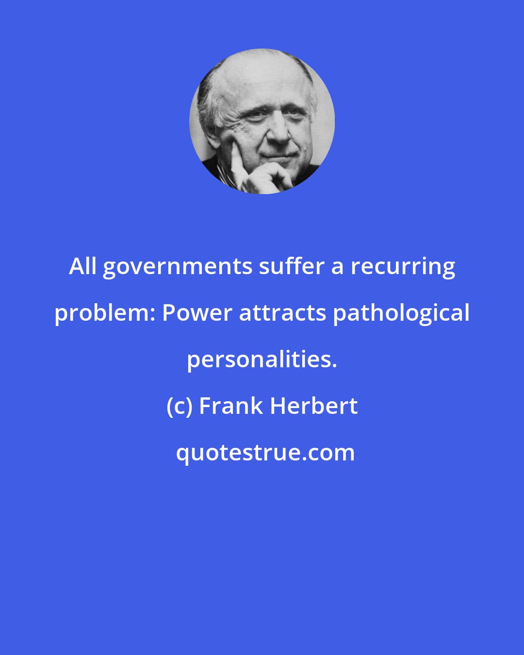 Frank Herbert: All governments suffer a recurring problem: Power attracts pathological personalities.