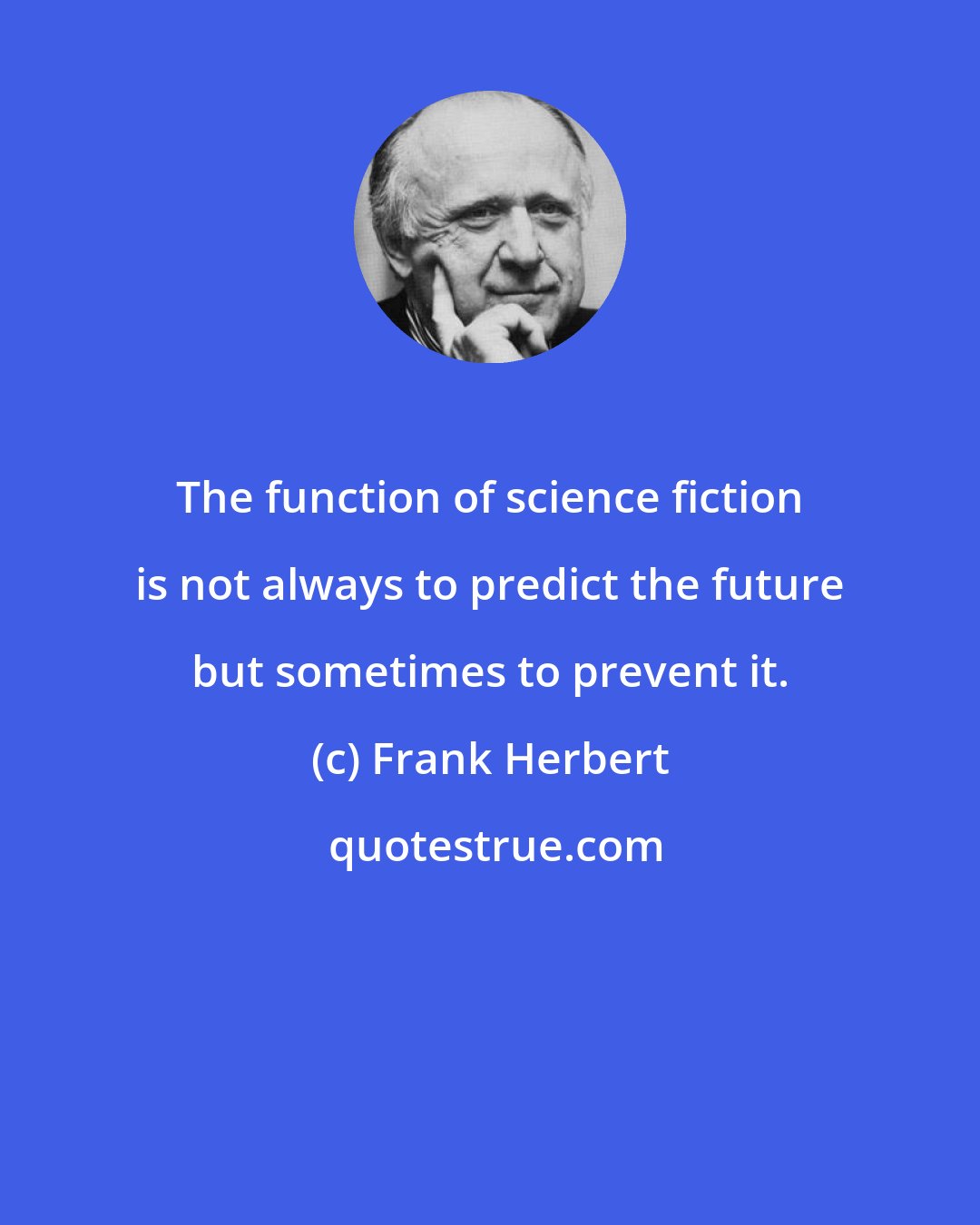 Frank Herbert: The function of science fiction is not always to predict the future but sometimes to prevent it.
