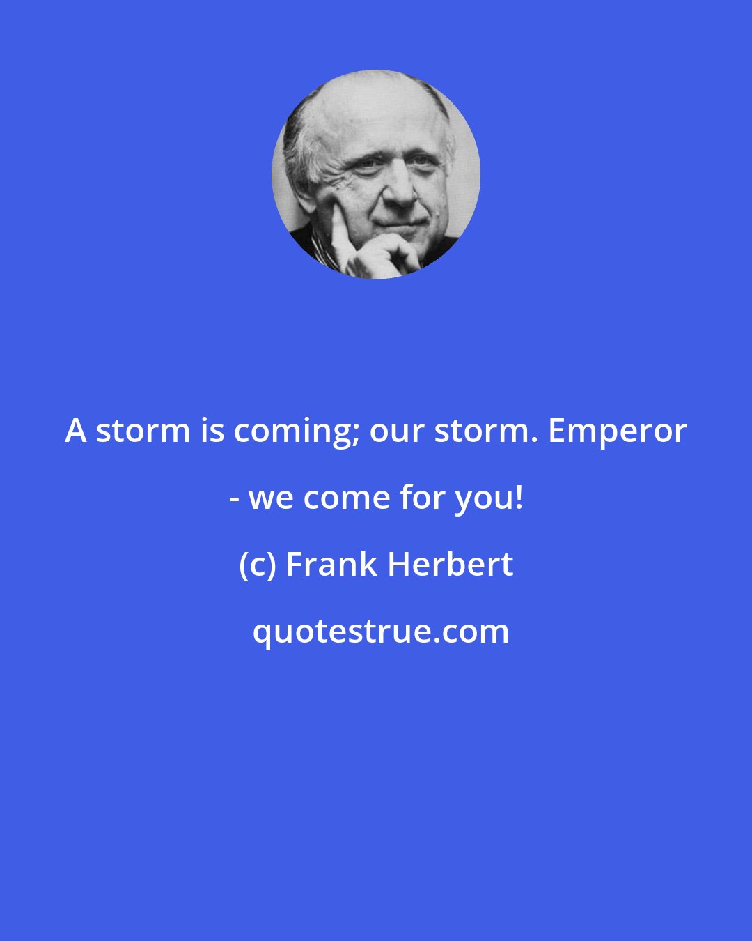 Frank Herbert: A storm is coming; our storm. Emperor - we come for you!