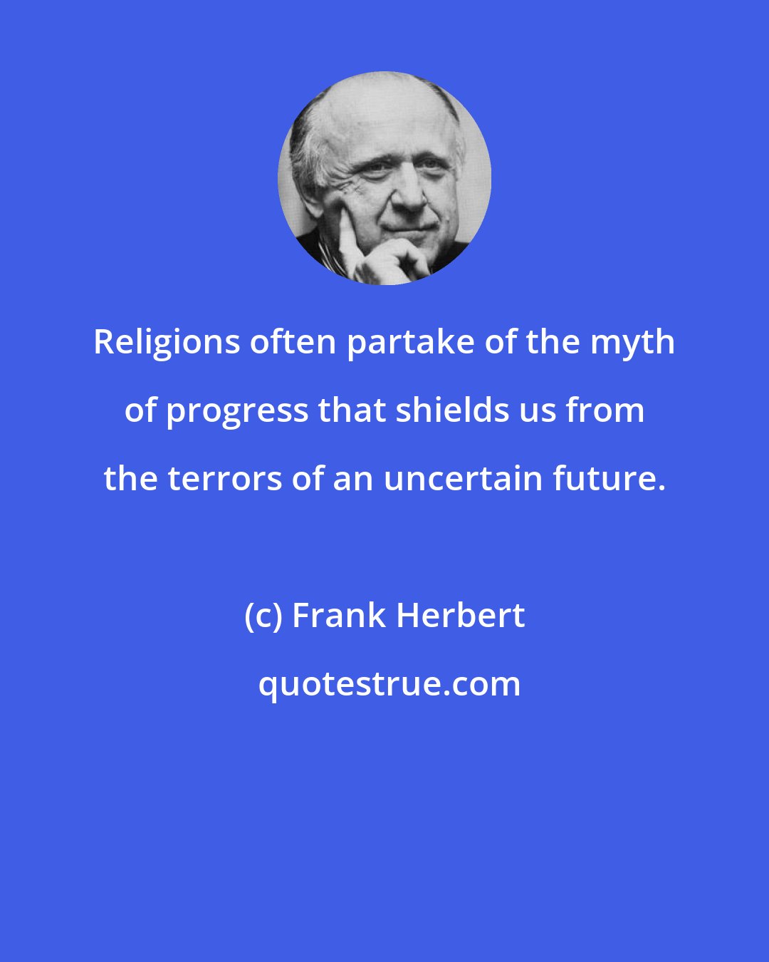 Frank Herbert: Religions often partake of the myth of progress that shields us from the terrors of an uncertain future.