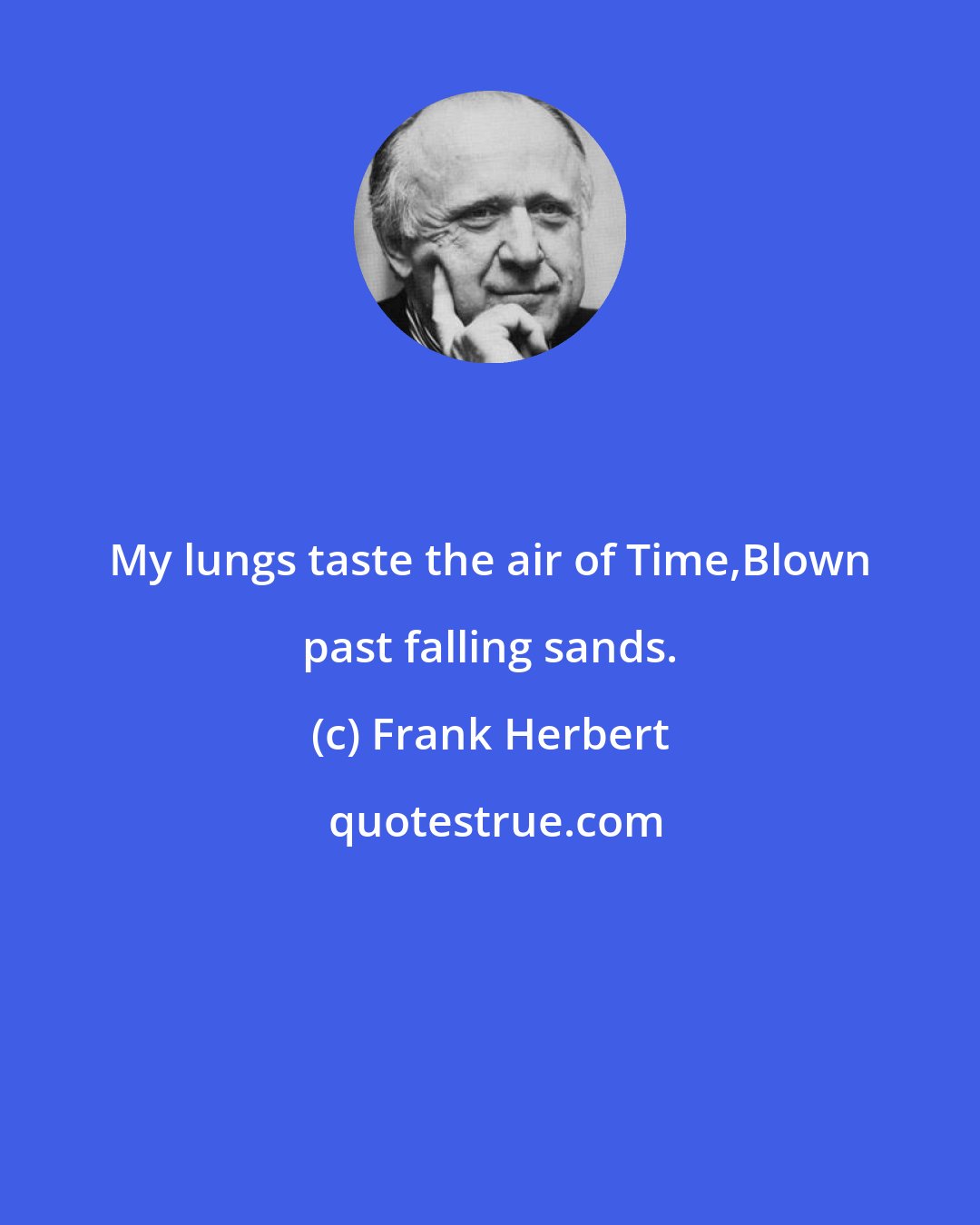 Frank Herbert: My lungs taste the air of Time,Blown past falling sands.