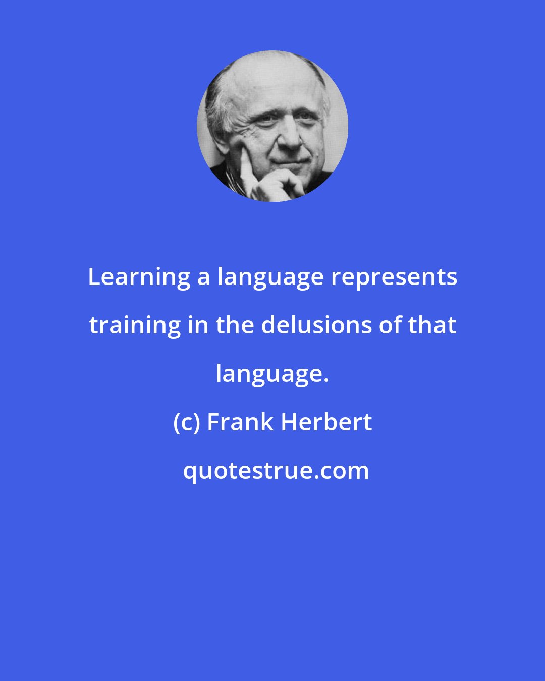 Frank Herbert: Learning a language represents training in the delusions of that language.