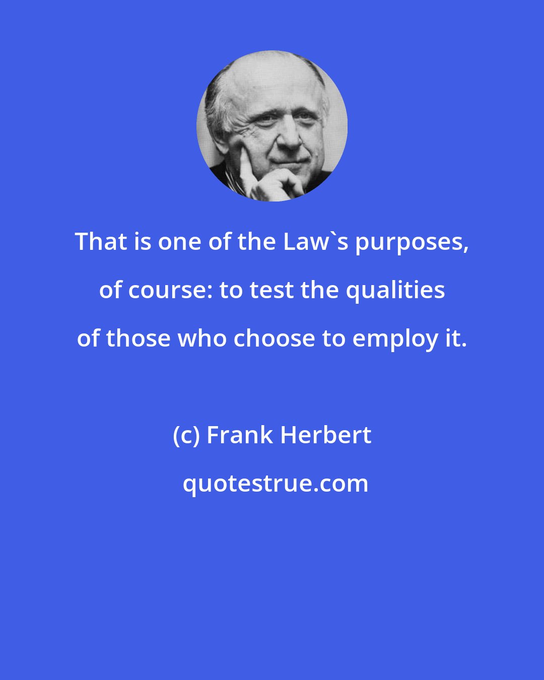 Frank Herbert: That is one of the Law's purposes, of course: to test the qualities of those who choose to employ it.