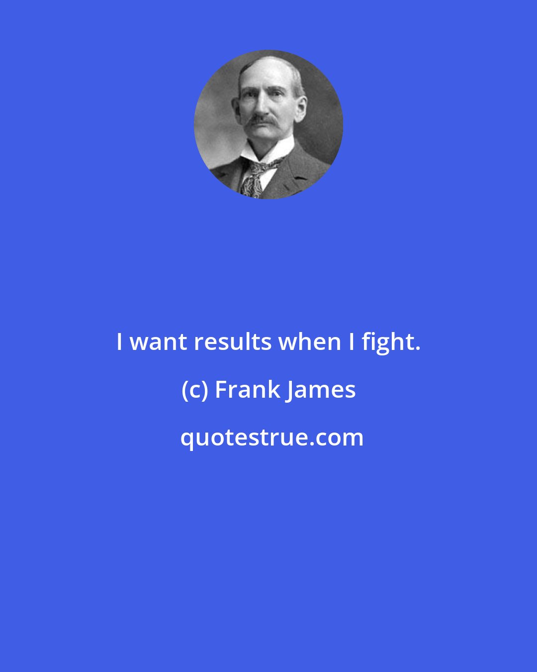 Frank James: I want results when I fight.