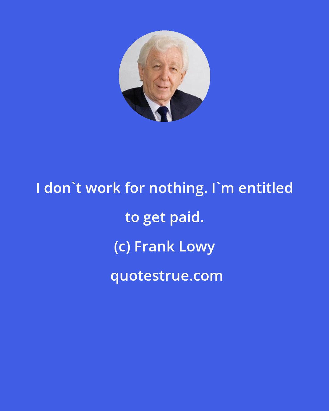 Frank Lowy: I don't work for nothing. I'm entitled to get paid.