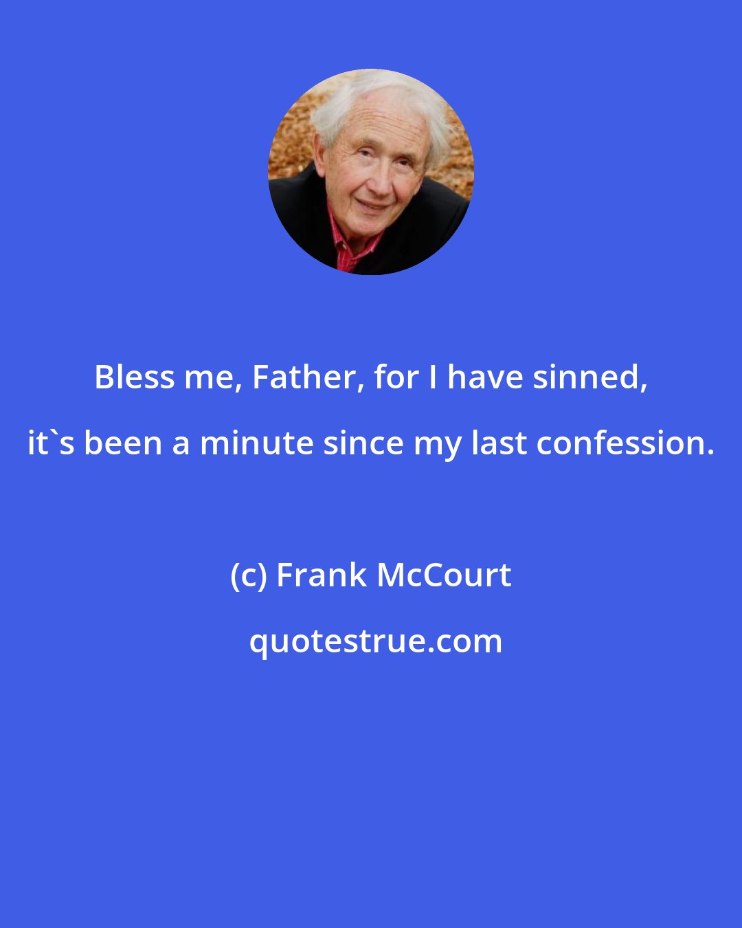 Frank McCourt: Bless me, Father, for I have sinned, it's been a minute since my last confession.