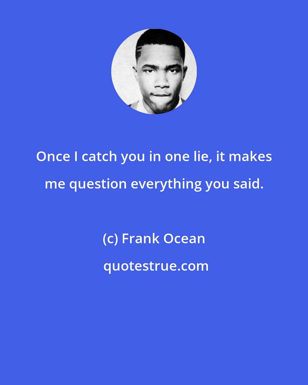 Frank Ocean: Once I catch you in one lie, it makes me question everything you said.