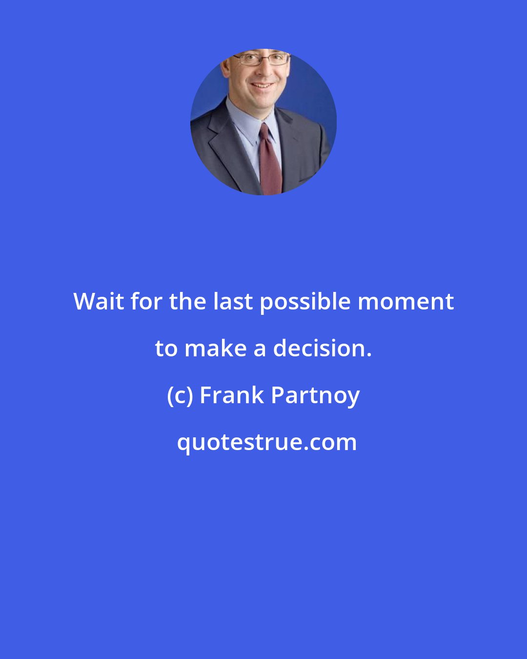 Frank Partnoy: Wait for the last possible moment to make a decision.