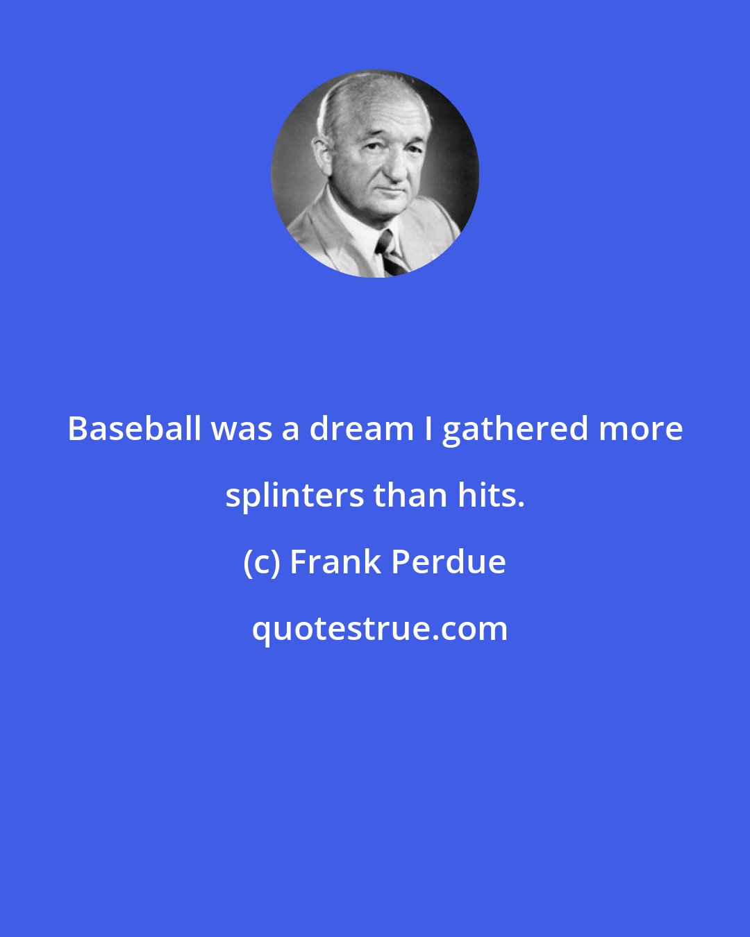 Frank Perdue: Baseball was a dream I gathered more splinters than hits.