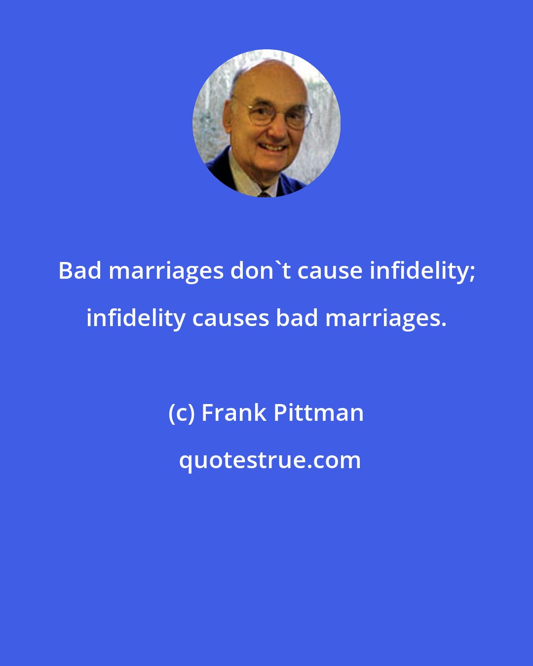Frank Pittman: Bad marriages don't cause infidelity; infidelity causes bad marriages.