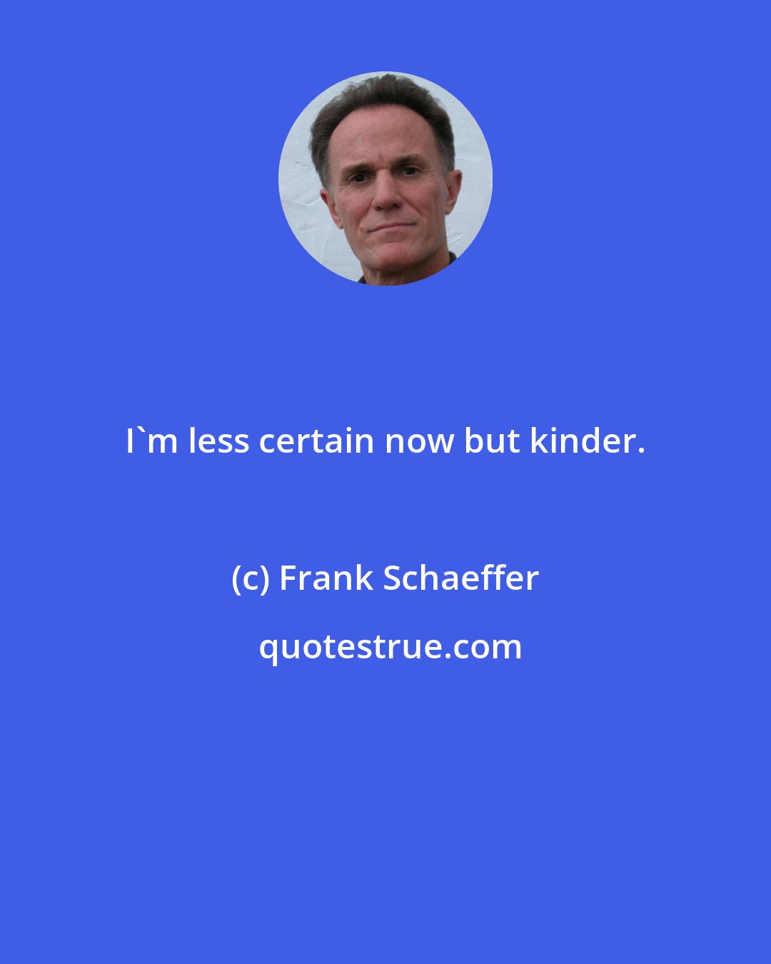 Frank Schaeffer: I'm less certain now but kinder.