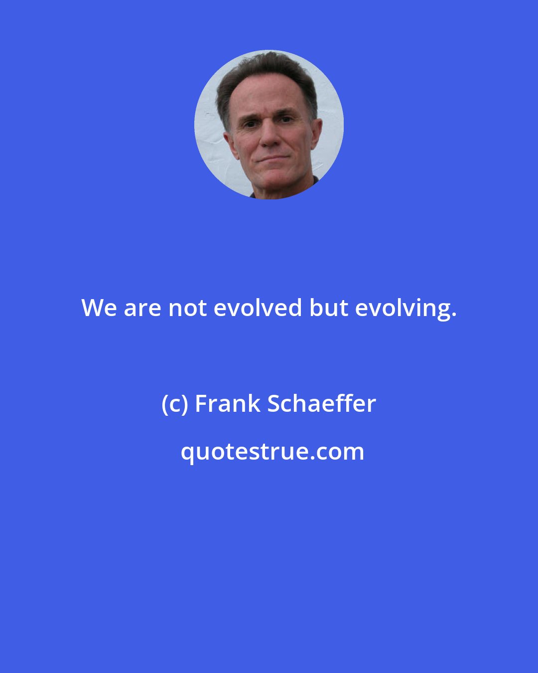 Frank Schaeffer: We are not evolved but evolving.