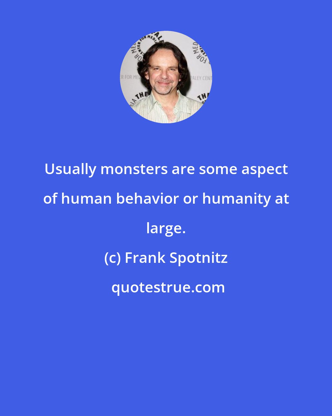Frank Spotnitz: Usually monsters are some aspect of human behavior or humanity at large.