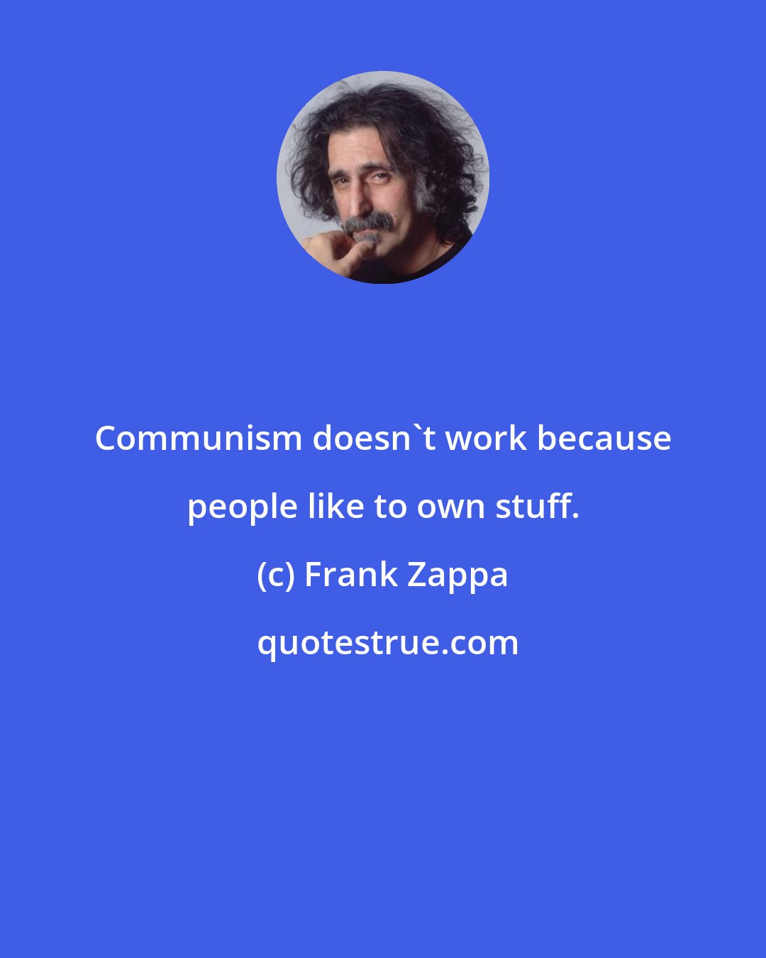 Frank Zappa: Communism doesn't work because people like to own stuff.