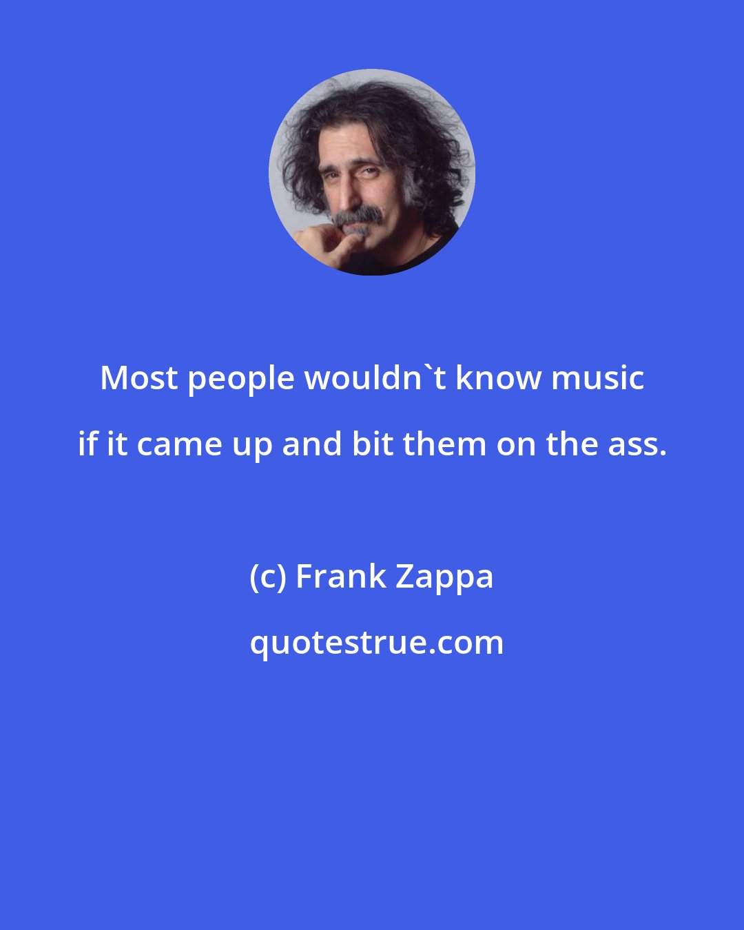 Frank Zappa: Most people wouldn't know music if it came up and bit them on the ass.